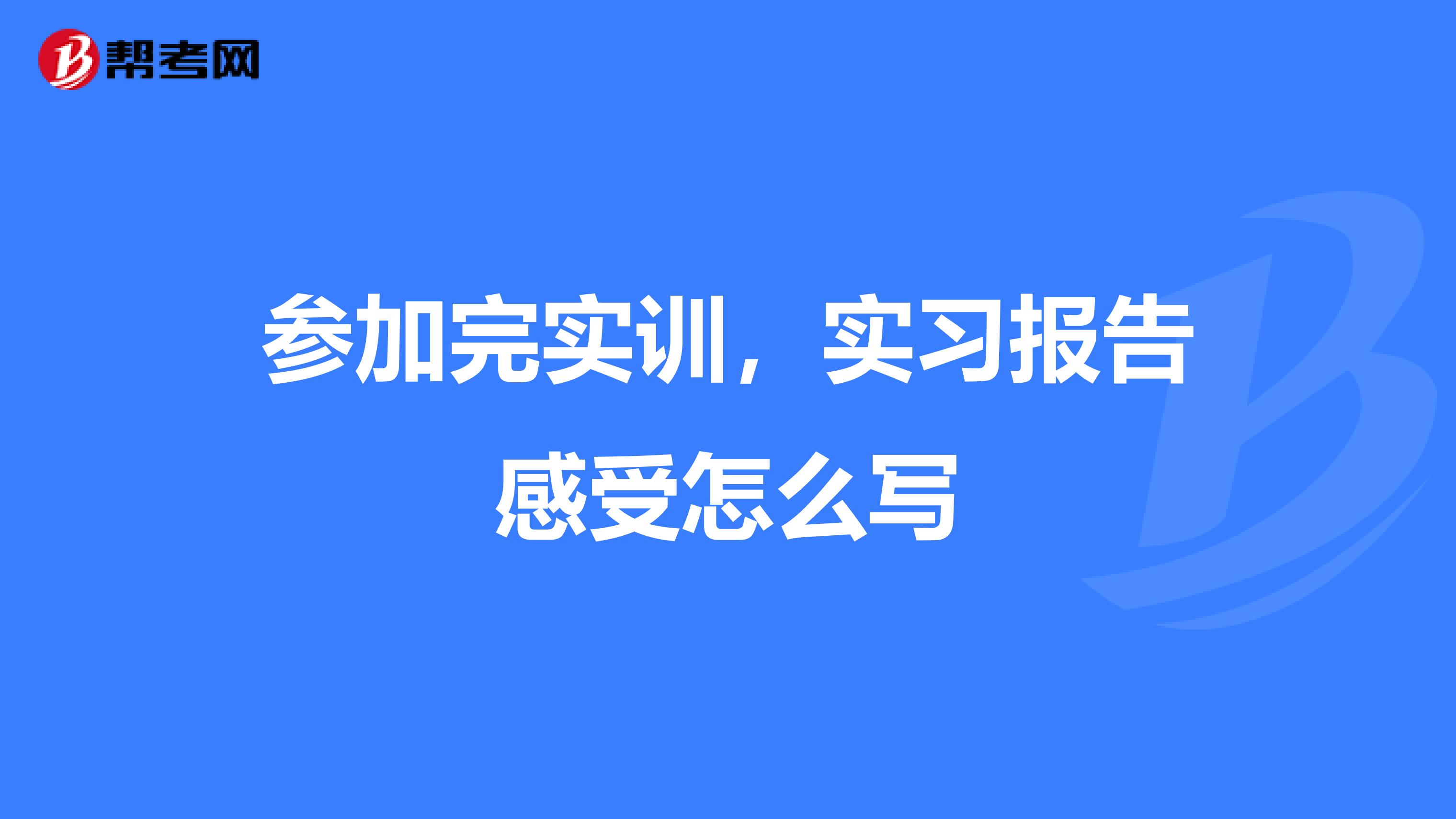 参加完实训,实习报告感受怎么写