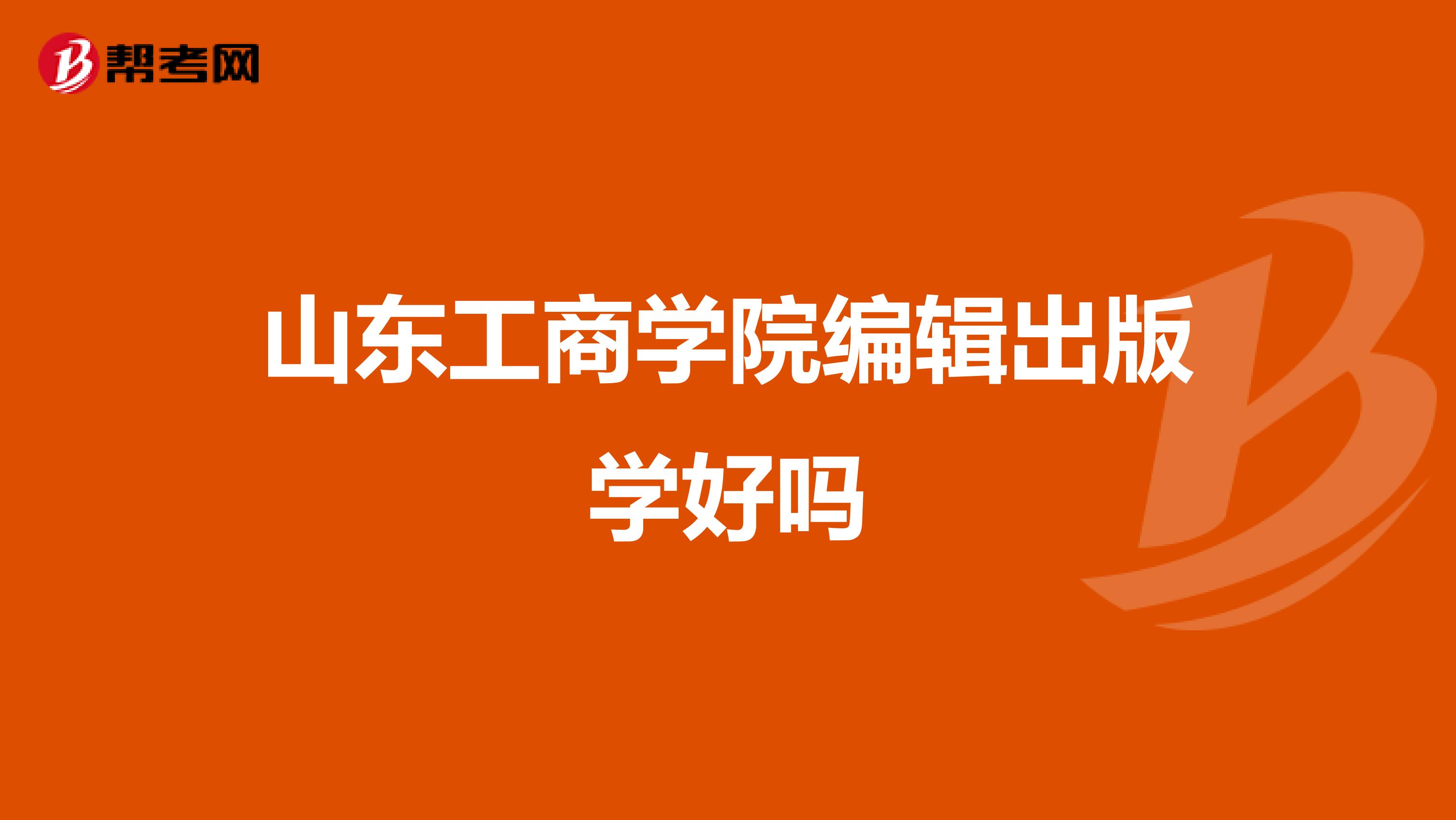山东工商学院编辑出版学好吗