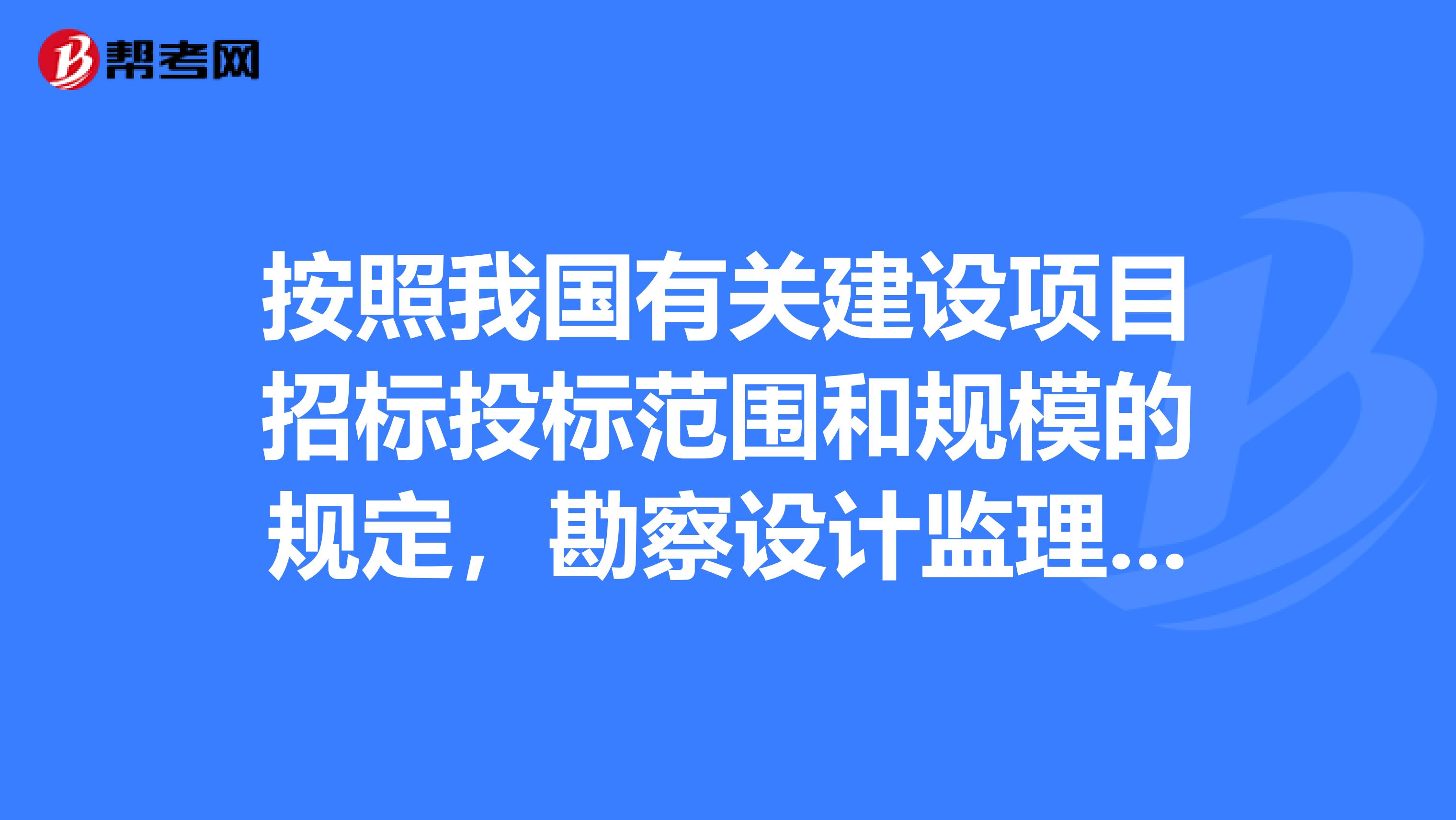 按照我国有关建设项目招标投标范围和规模的规定,勘察设计监理等服务的采购,单项合同估算价在万元人民币以上的项目必须进行招标。