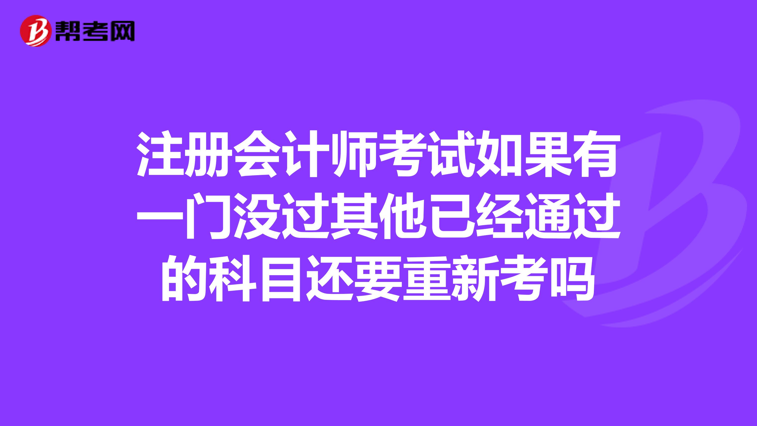 注冊會計(jì)師考試如果有一門沒過其他已經(jīng)通過的科目還要重新考嗎