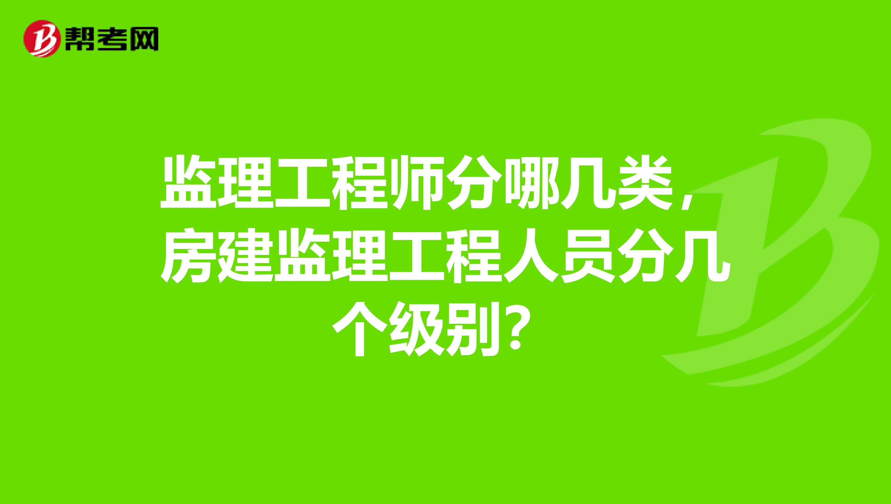 监理工程师分哪几类，房建监理工程人员分几个级别？