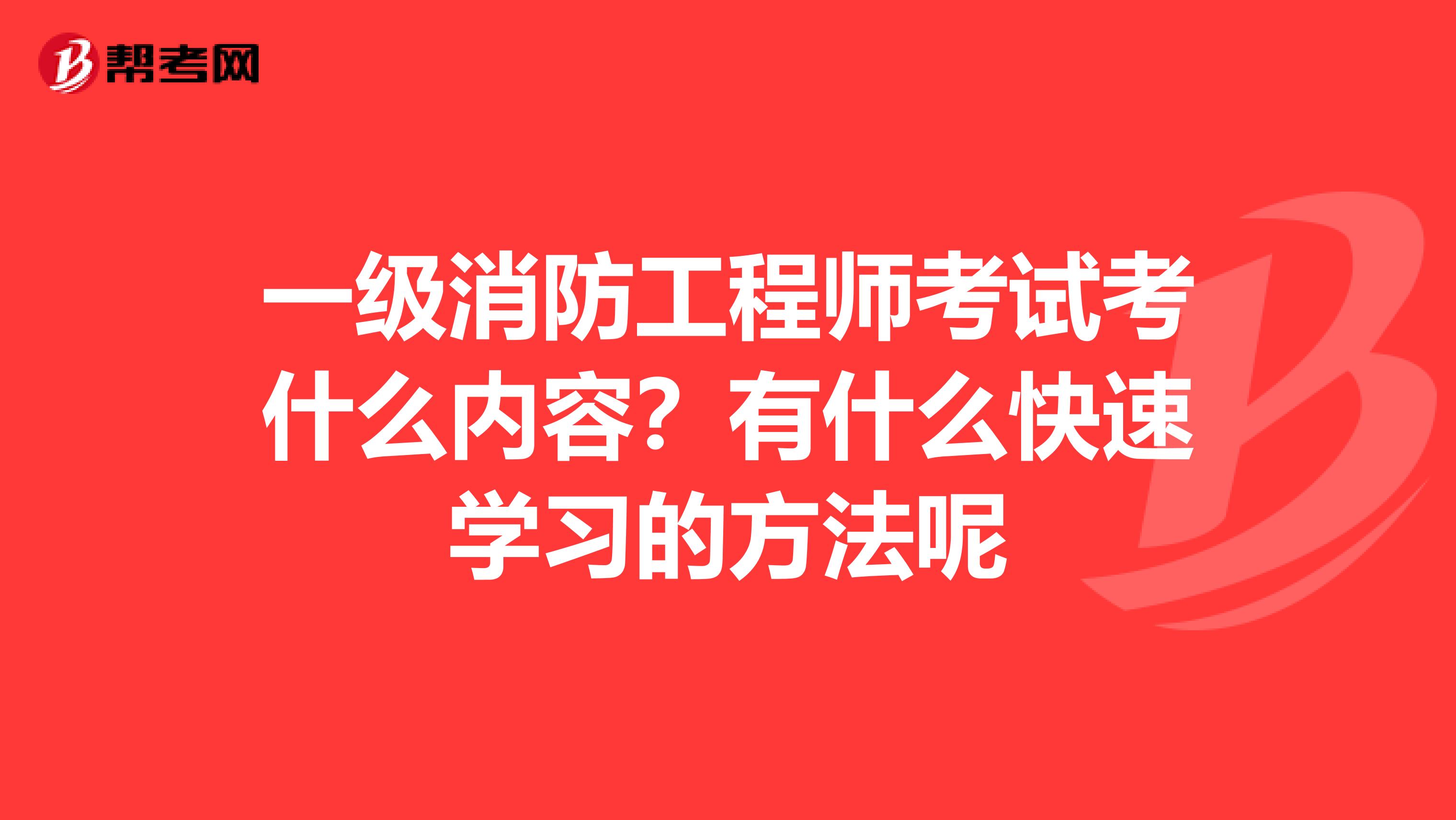 一级消防工程师考试考什么内容?有什么快速学习的方法呢