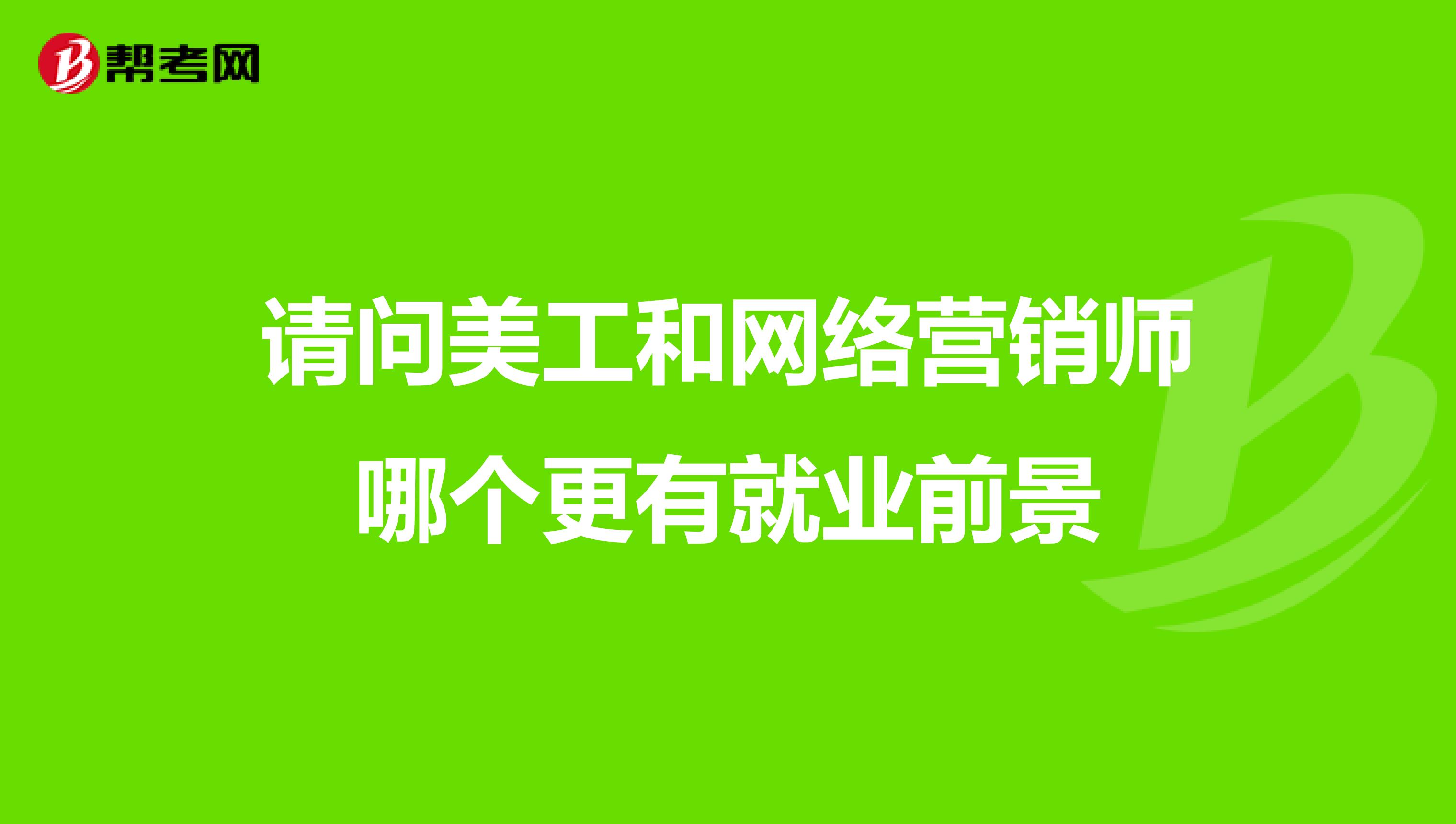 请问美工和网络营销师哪个更有就业前景