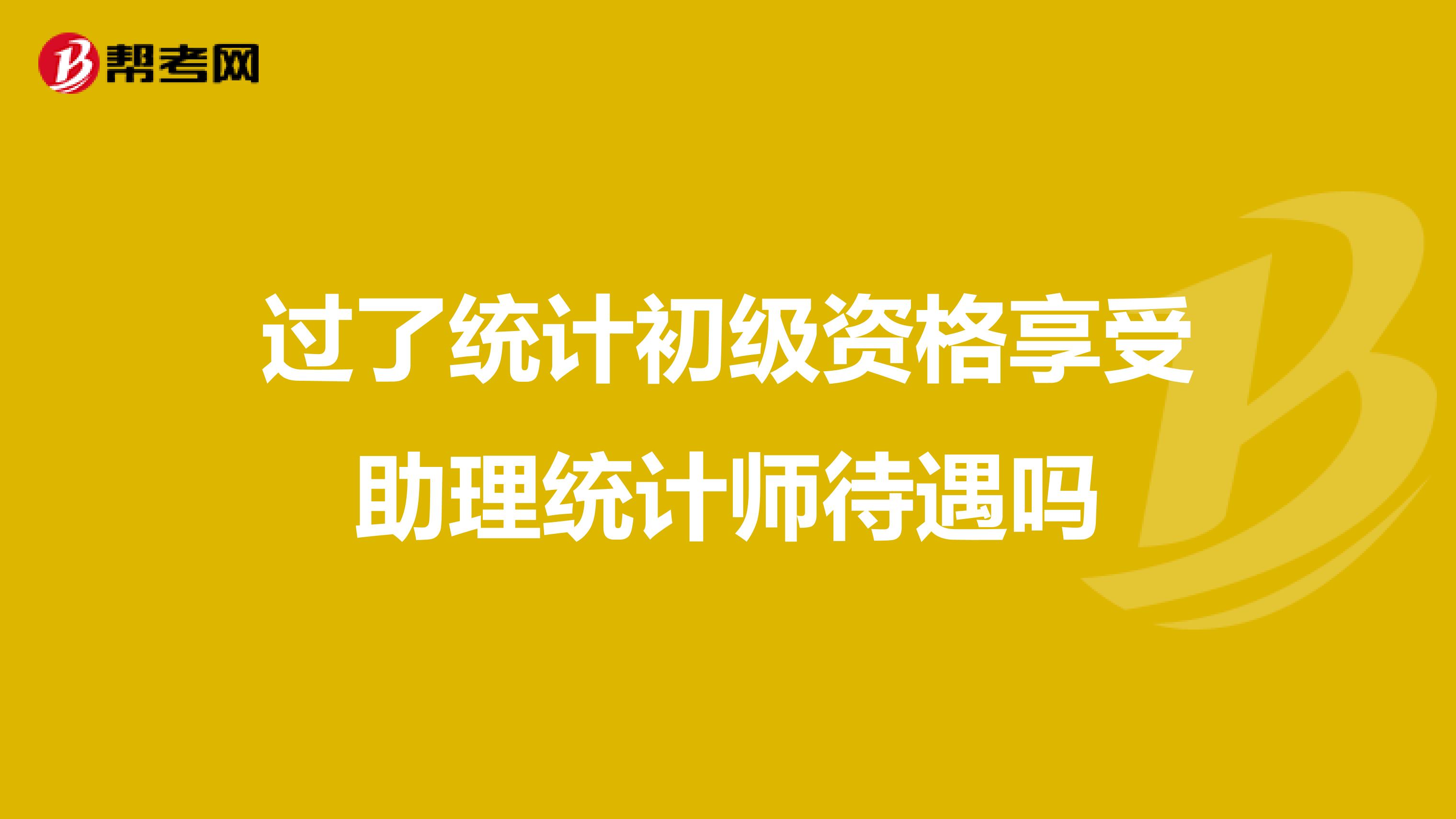 过了统计初级资格享受助理统计师待遇吗