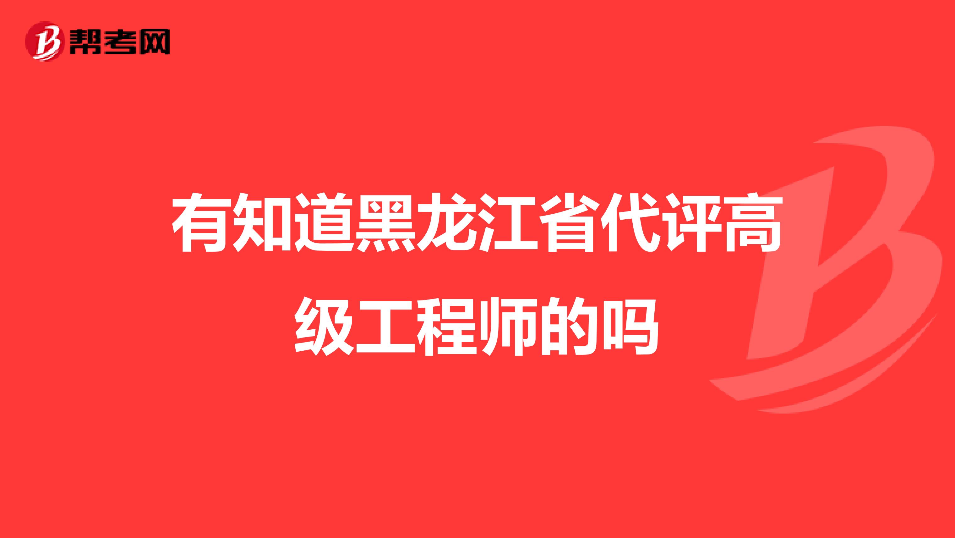 有知道黑龙江省代评高级工程师的吗