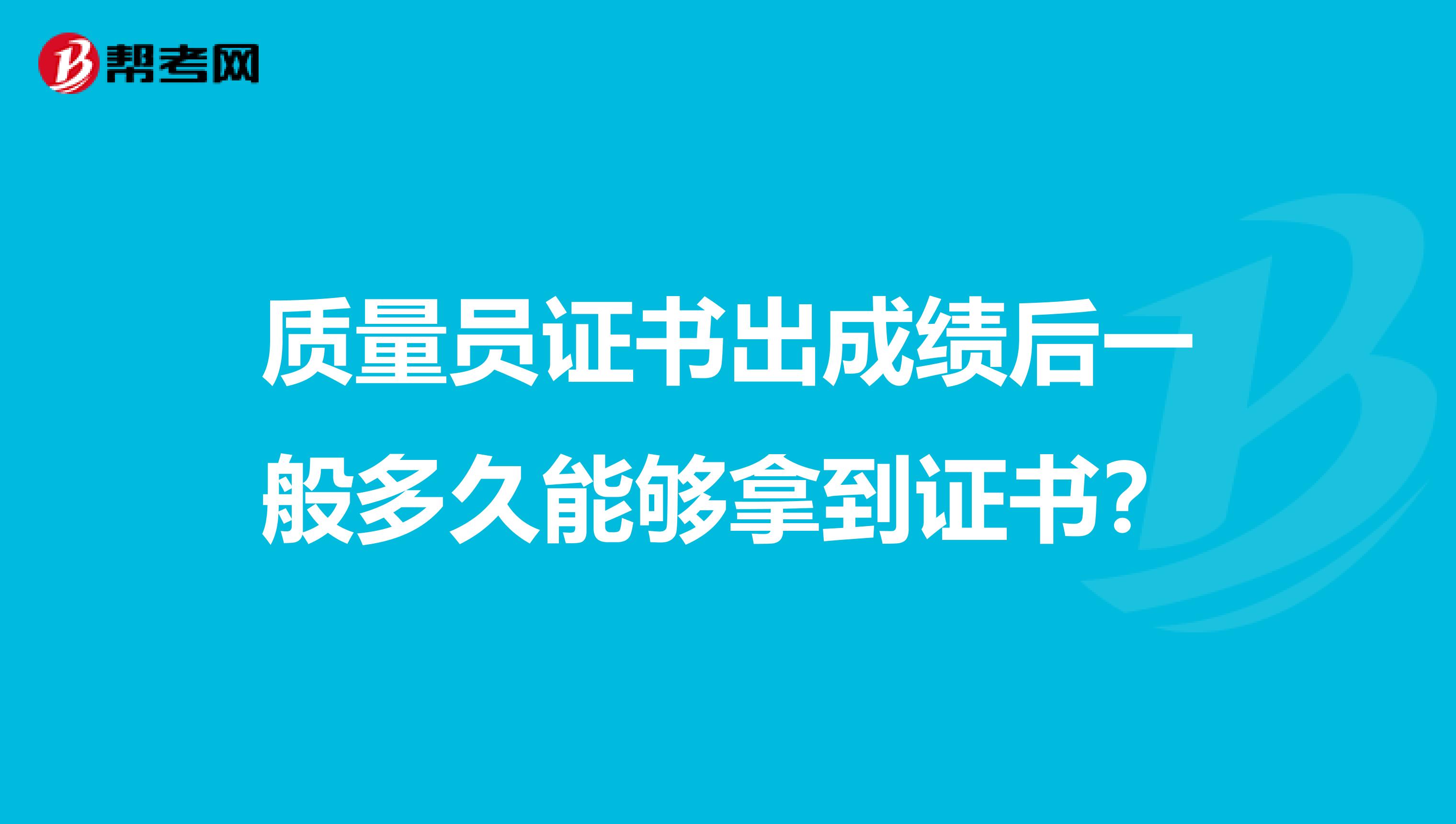 质量员证书出成绩后一般多久能够拿到证书？