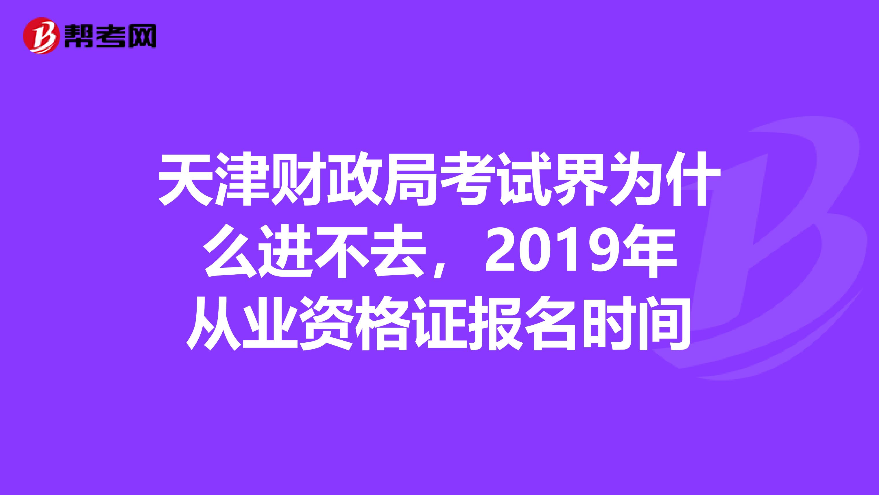 天津财政局考试界为什么进不去,2019年从业资格证报名时间