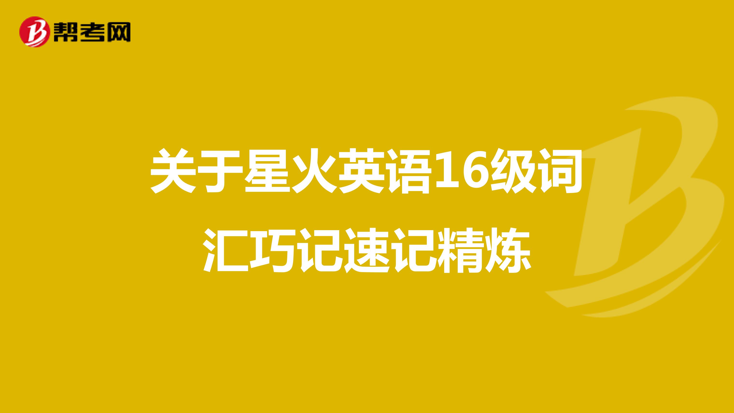 关于星火英语16级词汇巧记速记精炼