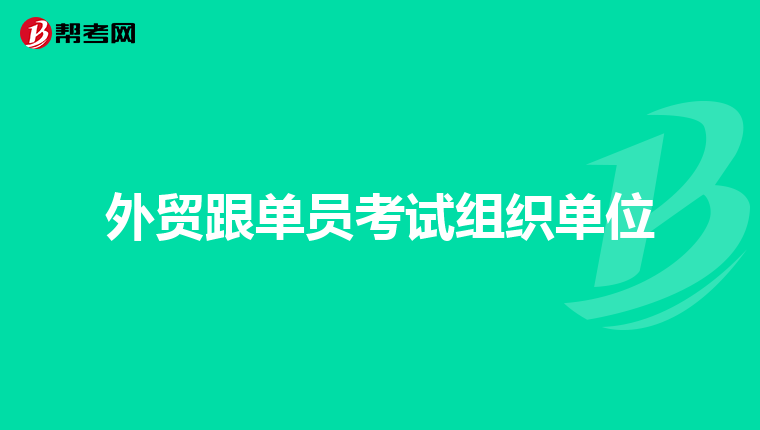 外贸跟单员考试组织单位