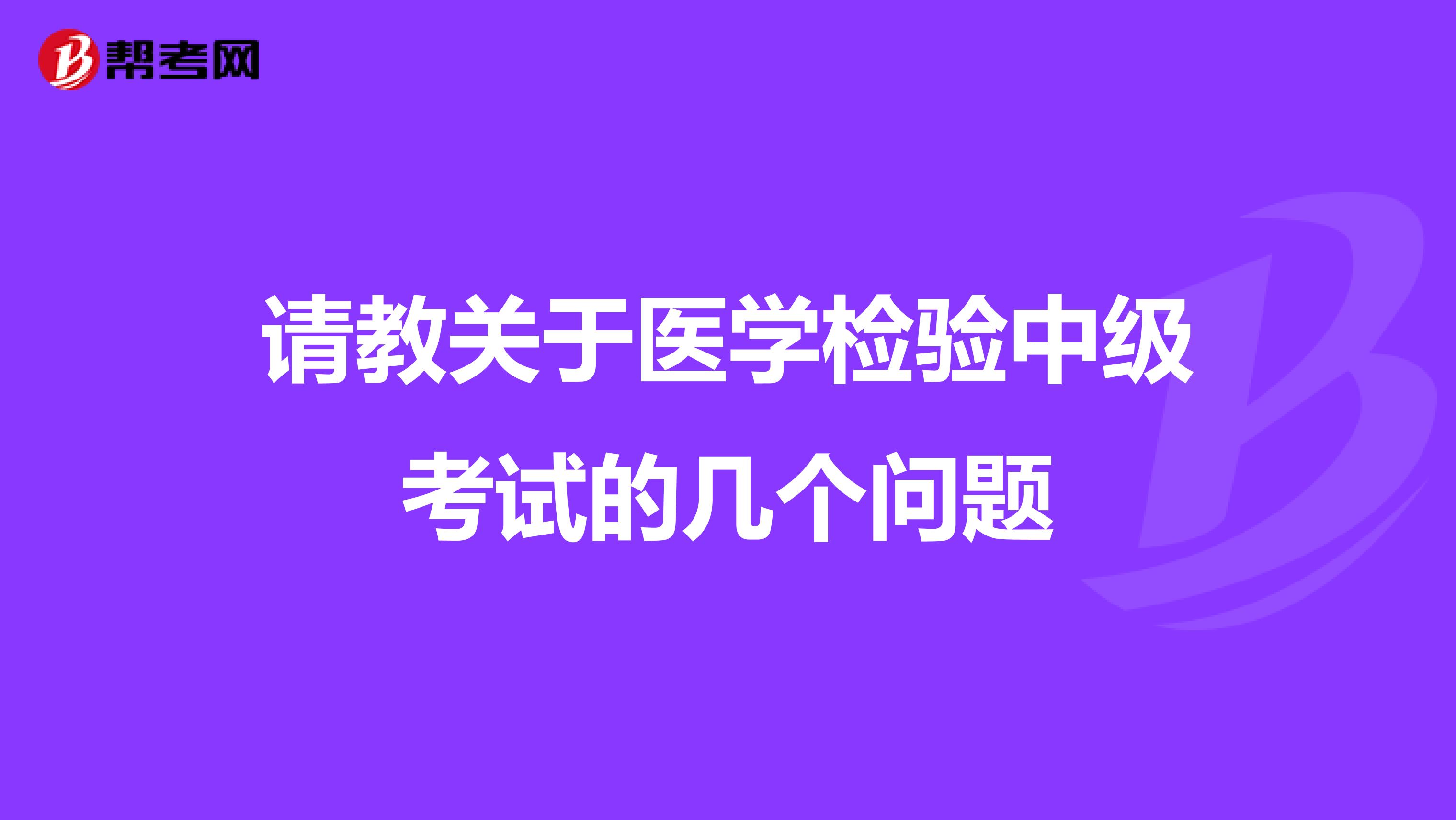 请教关于医学检验中级考试的几个问题