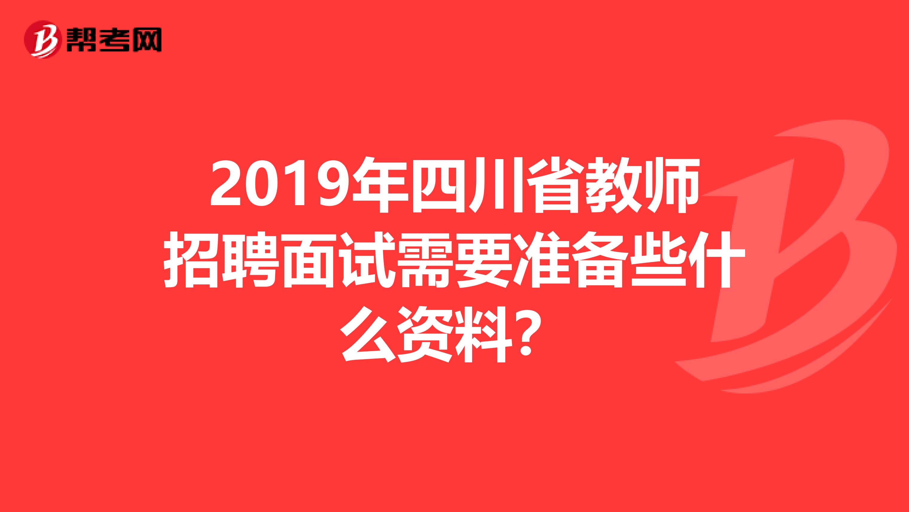 2019年四川省教师招聘面试需要准备些什么资料?