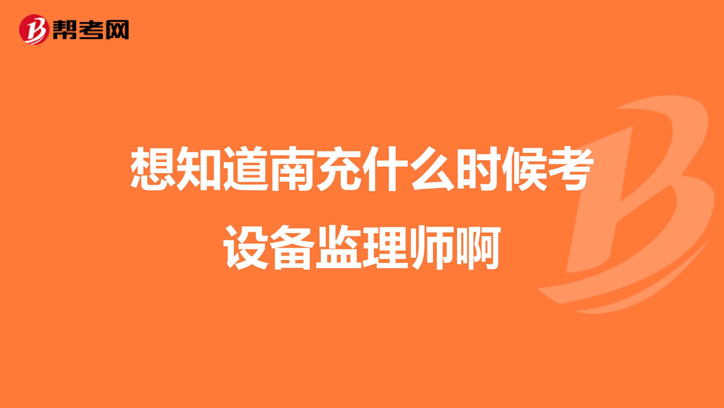 想知道南充什么时候考设备监理师啊