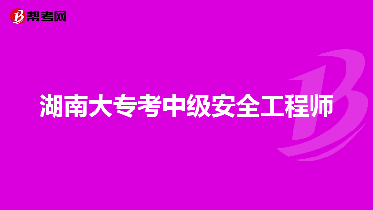 湖南大专考中级安全工程师
