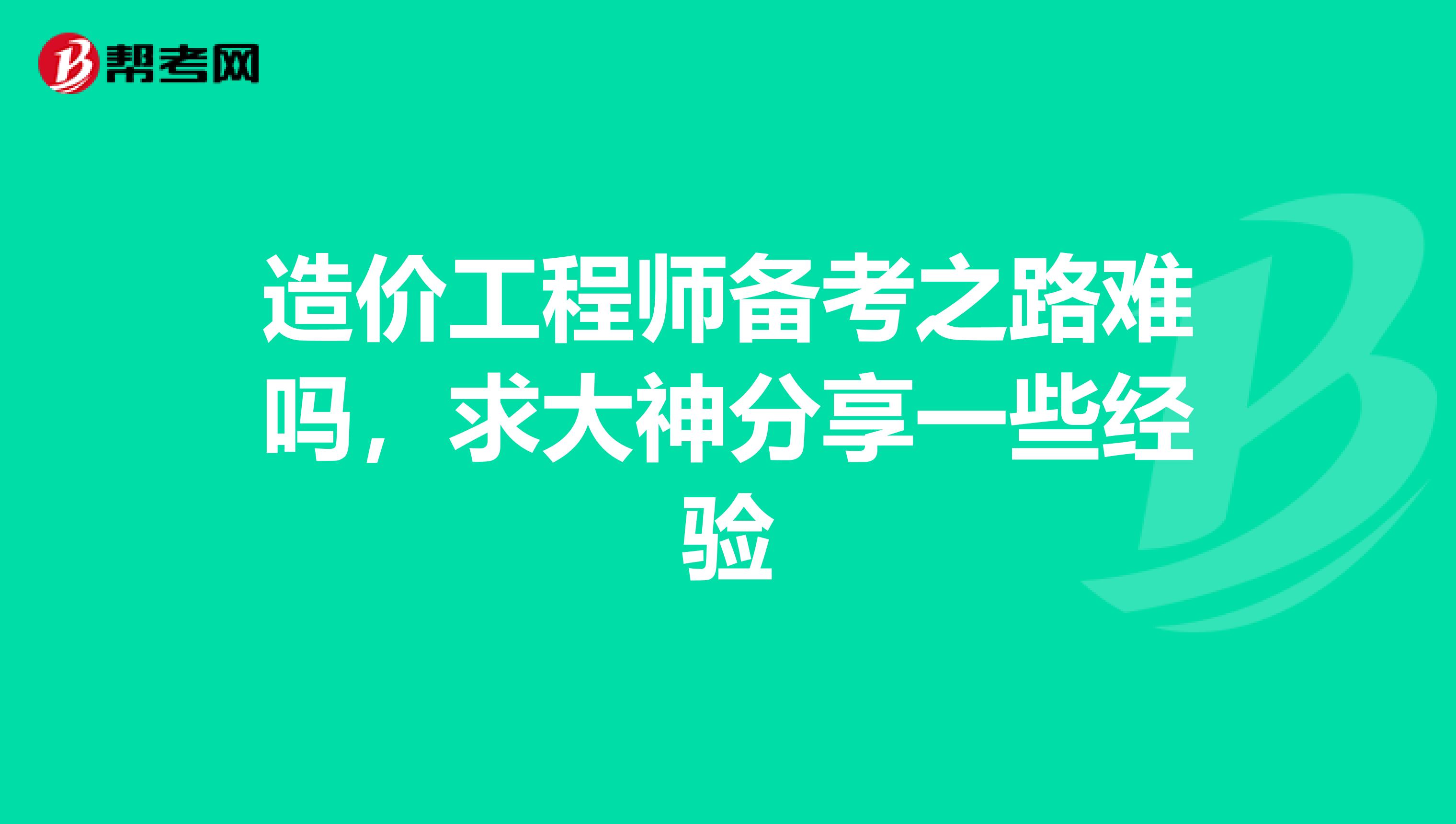 造价工程师备考之路难吗,求大神分享一些经验