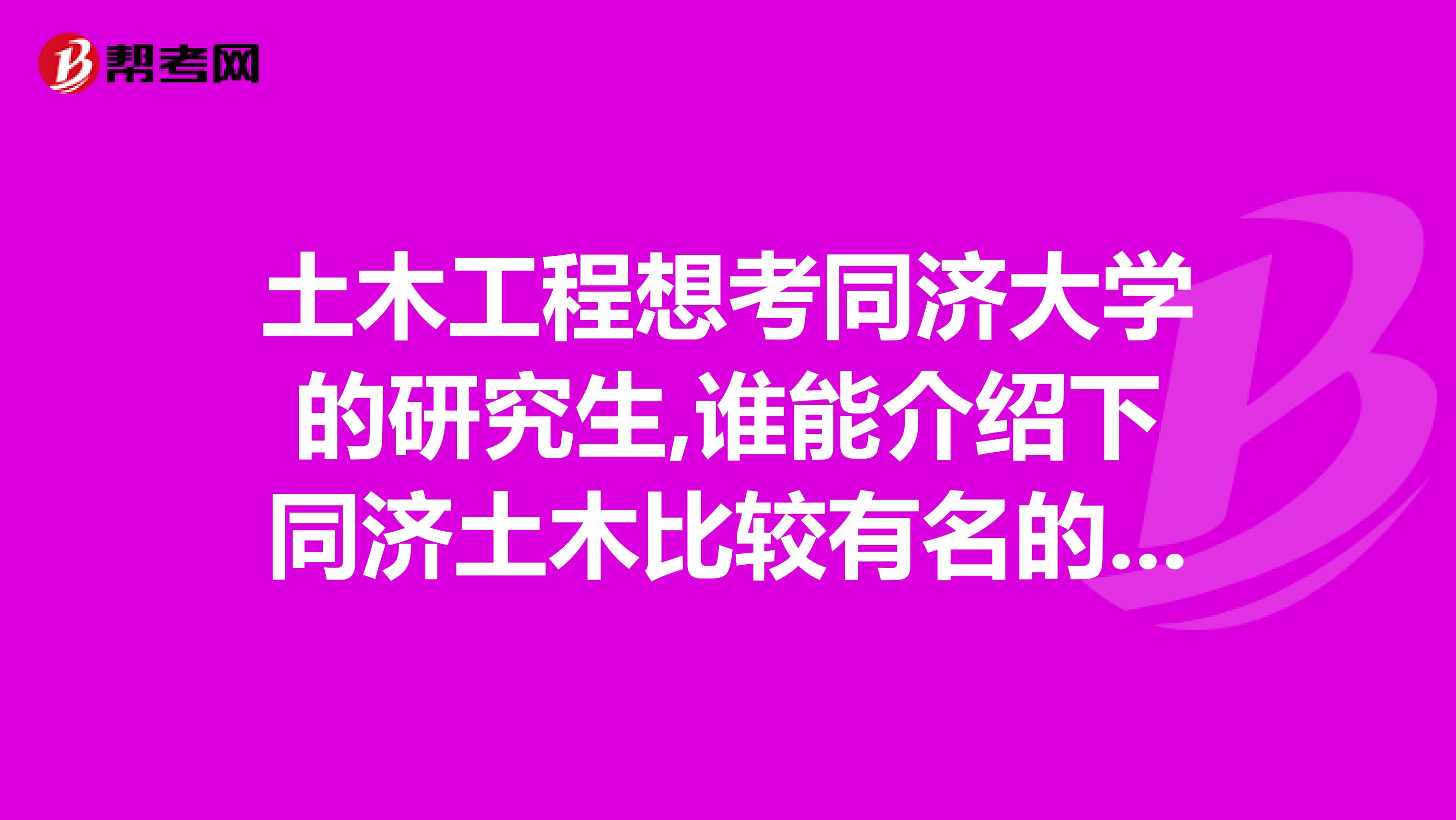 土木工程想考同濟大學的研究生,誰能介紹下同濟土木比較有名的導師和方向詳細一些謝謝