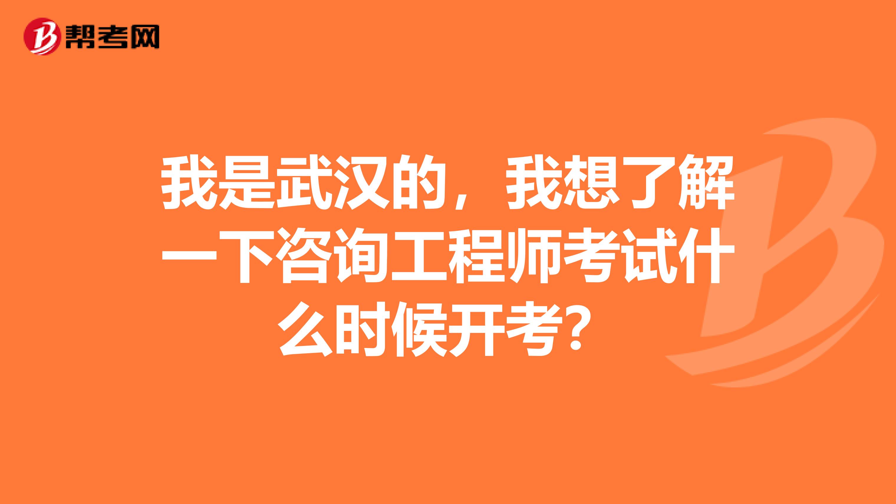 我是武汉的，我想了解一下咨询工程师考试什么时候开考？