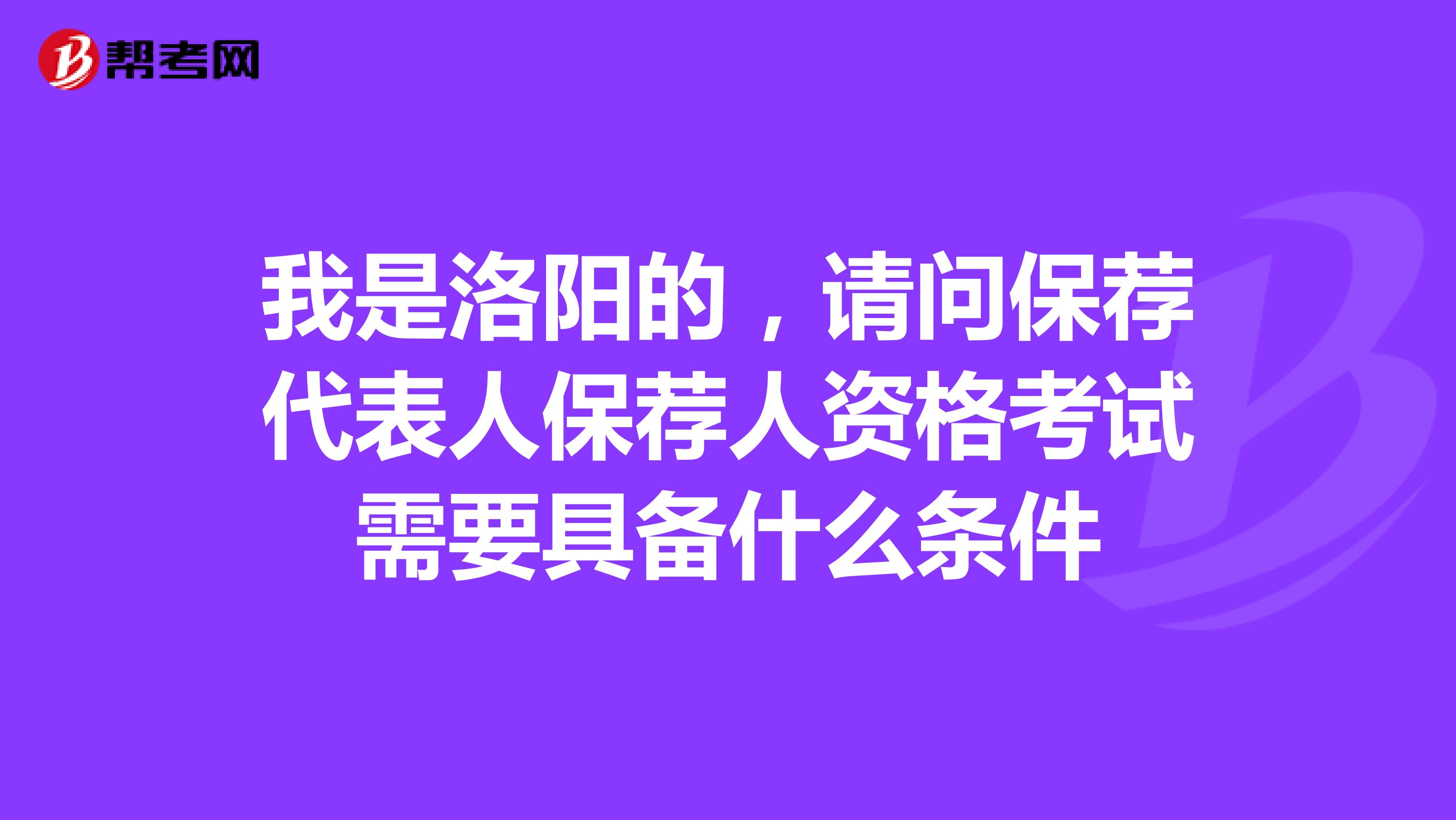 我是洛阳的,请问保荐代表人保荐人资格考试需要具备什么条件