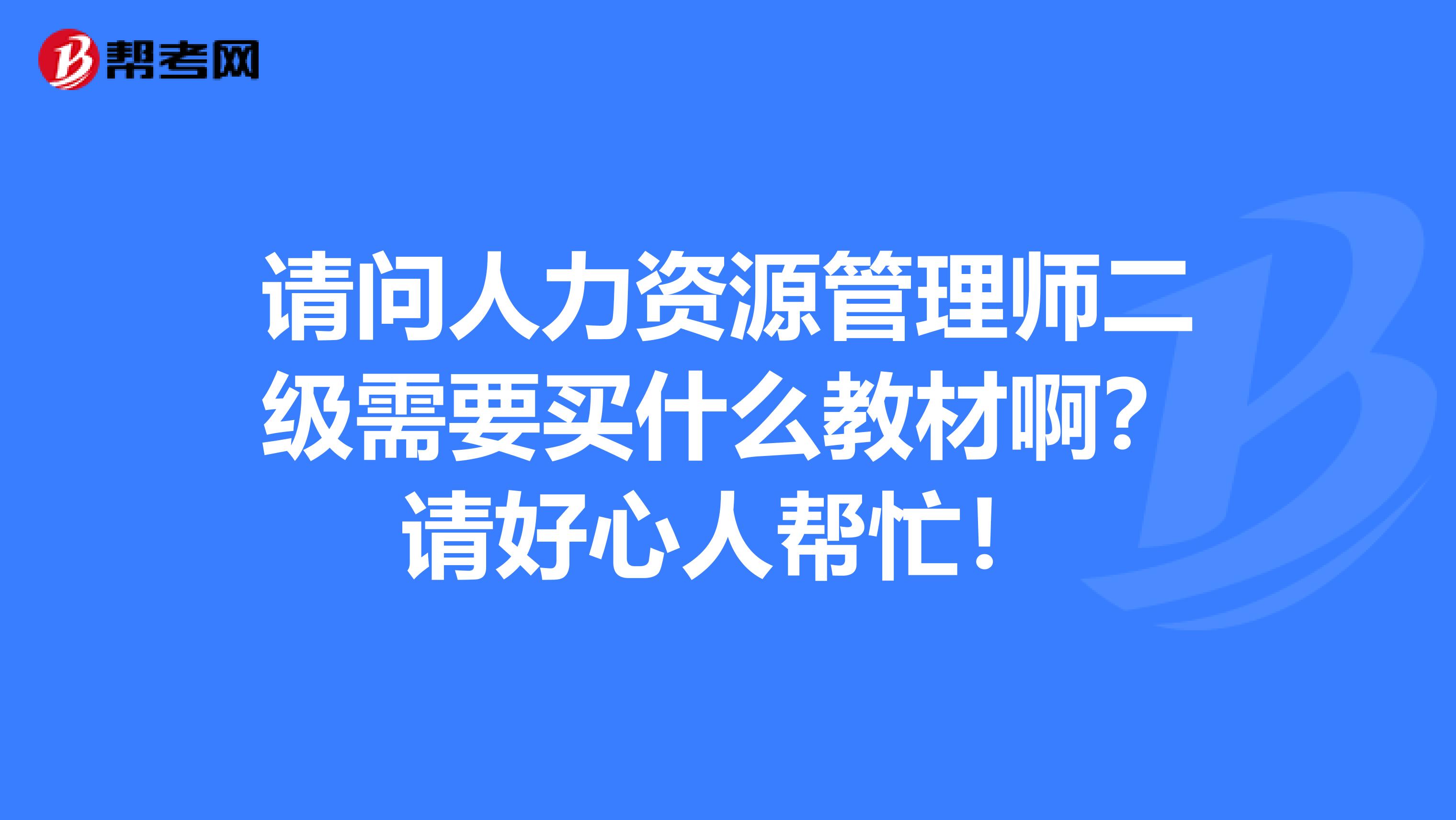 請問人力資源管理師二級需要買什么教材啊？請好心人幫忙！