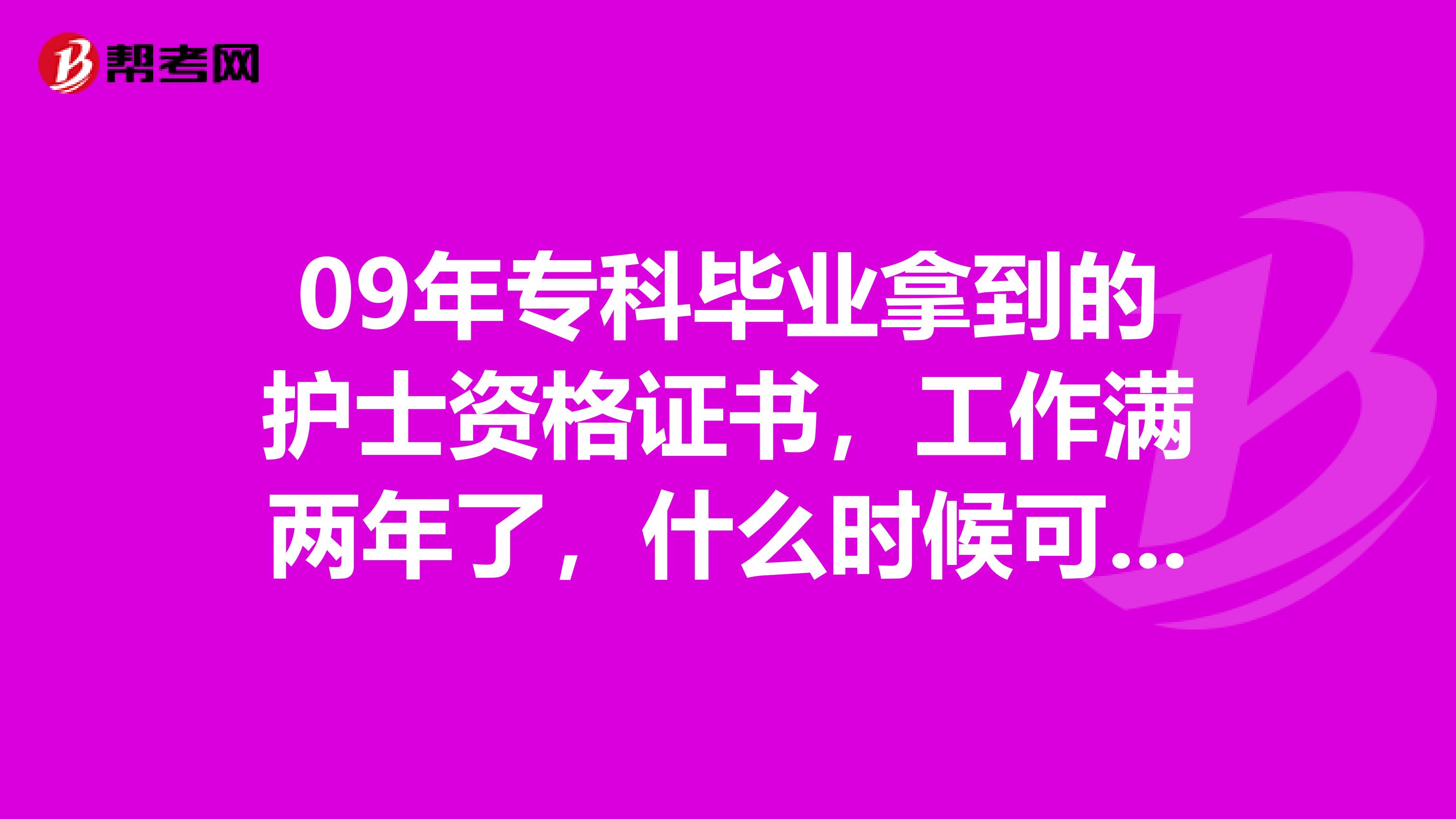 09年专科毕业拿到的护士资格证书,工作满两年了,什么时候可以考护师,今年可以报名参加明年的考试吗?