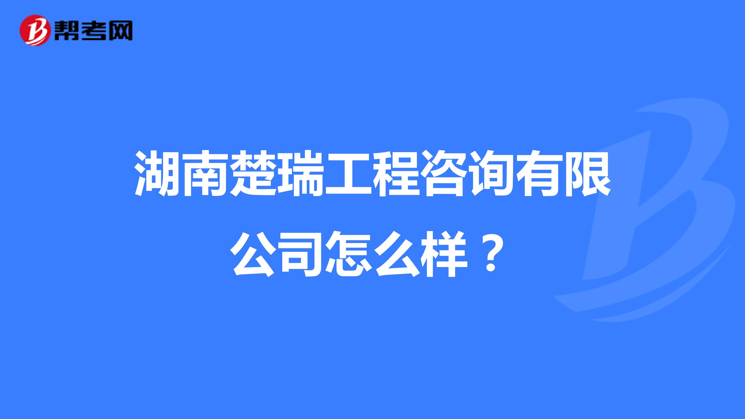 湖南楚瑞工程咨询有限公司怎么样?