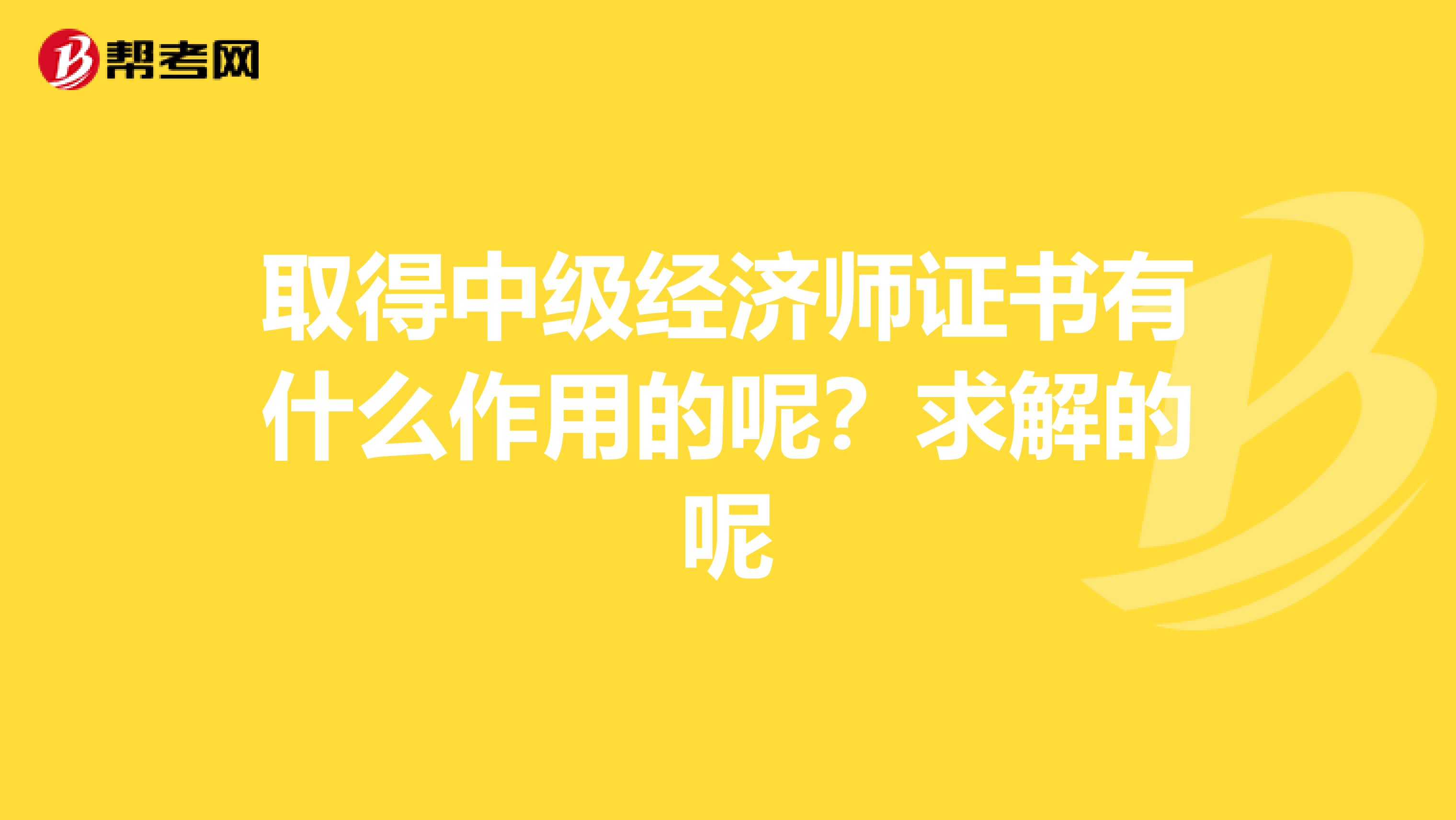 取得中级经济师证书有什么作用的呢?求解的呢