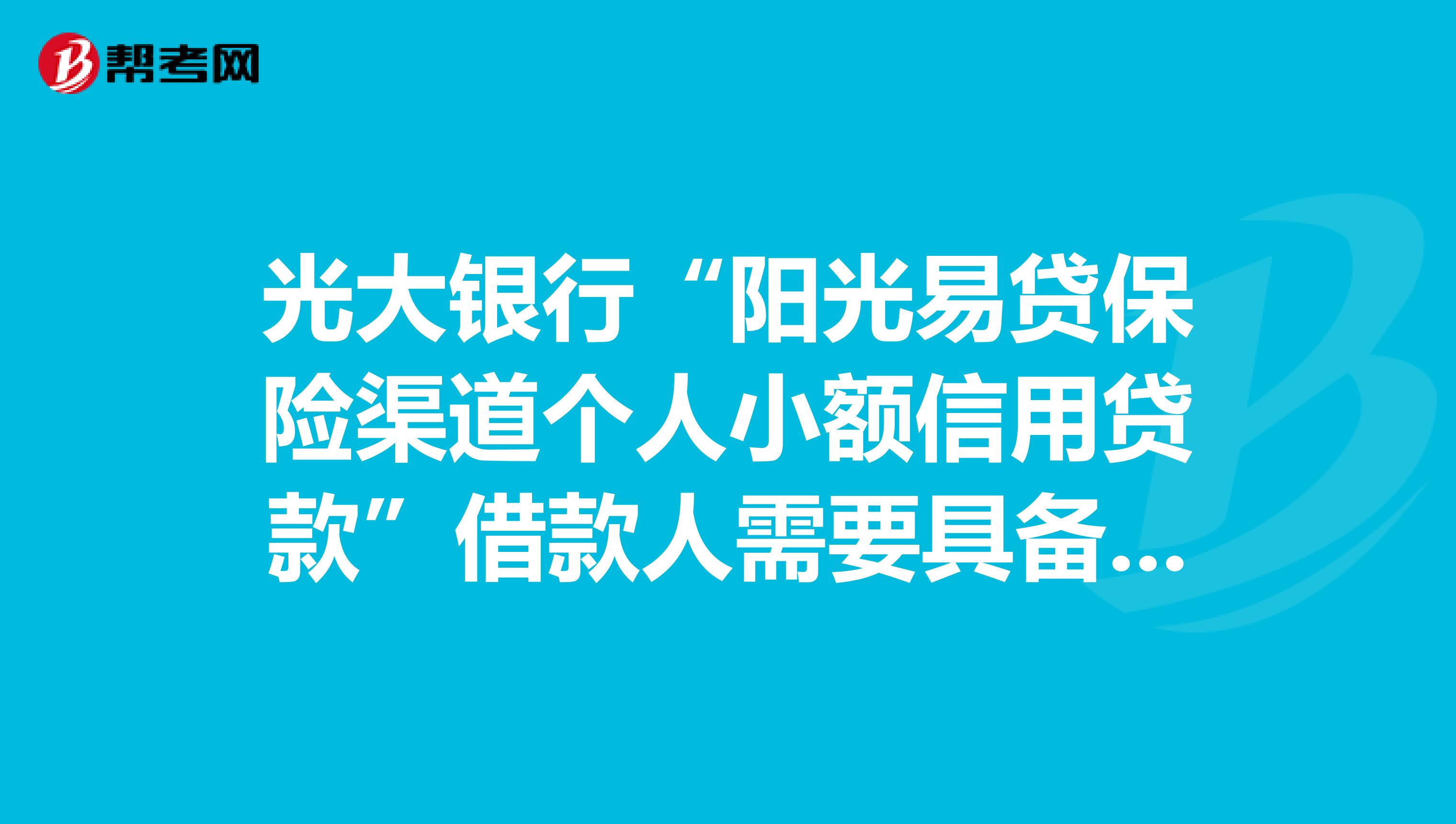 光大银行“阳光易贷保险渠道个人小额信用贷款”借款人需要具备哪些条件？