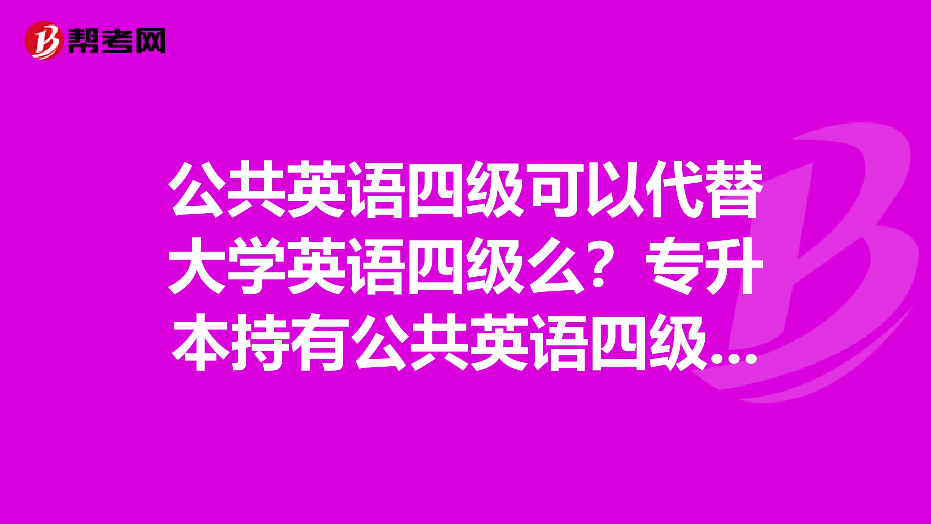 公共英语四级可以代替大学英语四级么？专升本持有公共英语四级可否能代替大学英语四级拿到学位