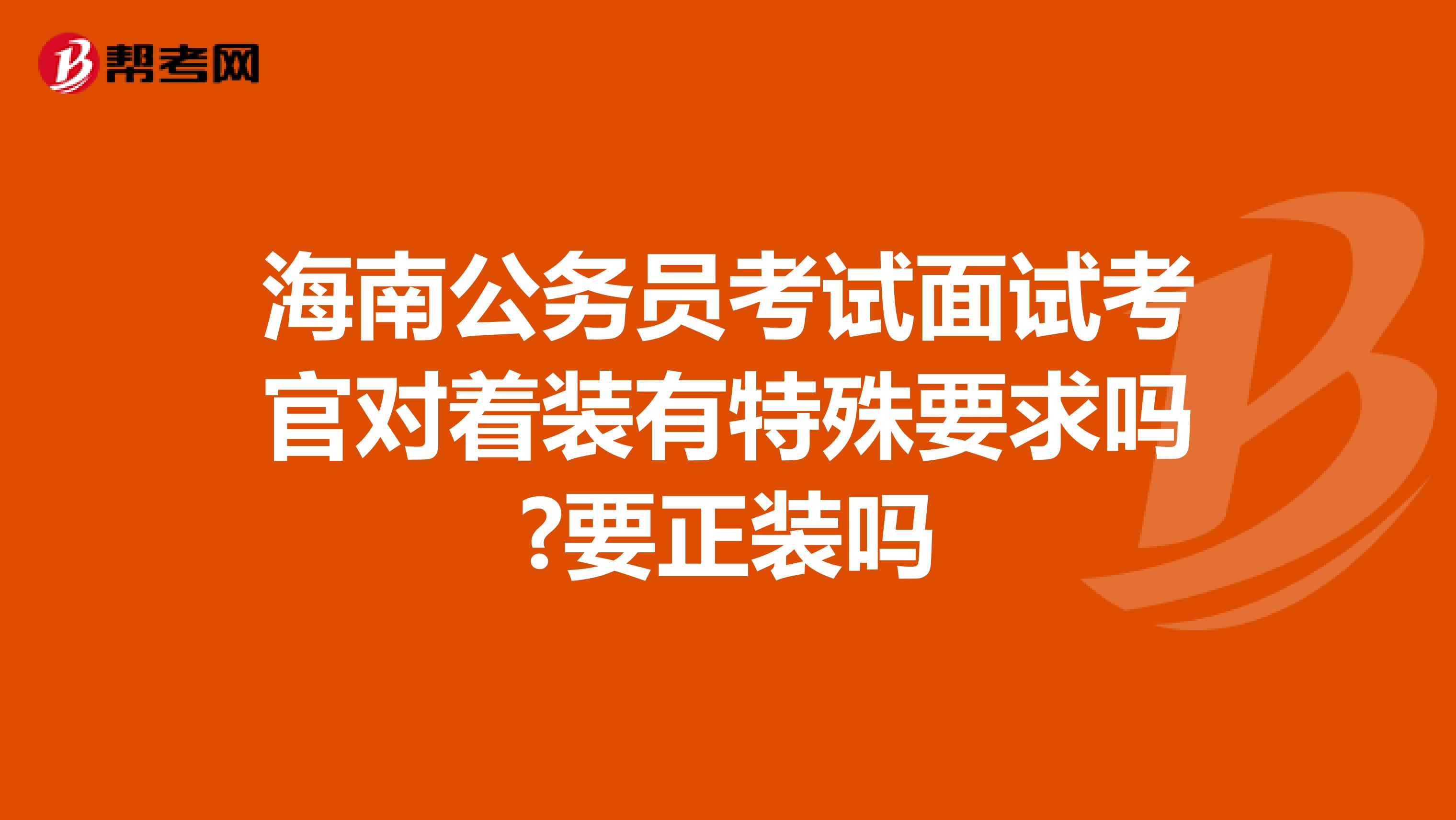 海南公务员考试面试考官对着装有特殊要求吗?要正装吗