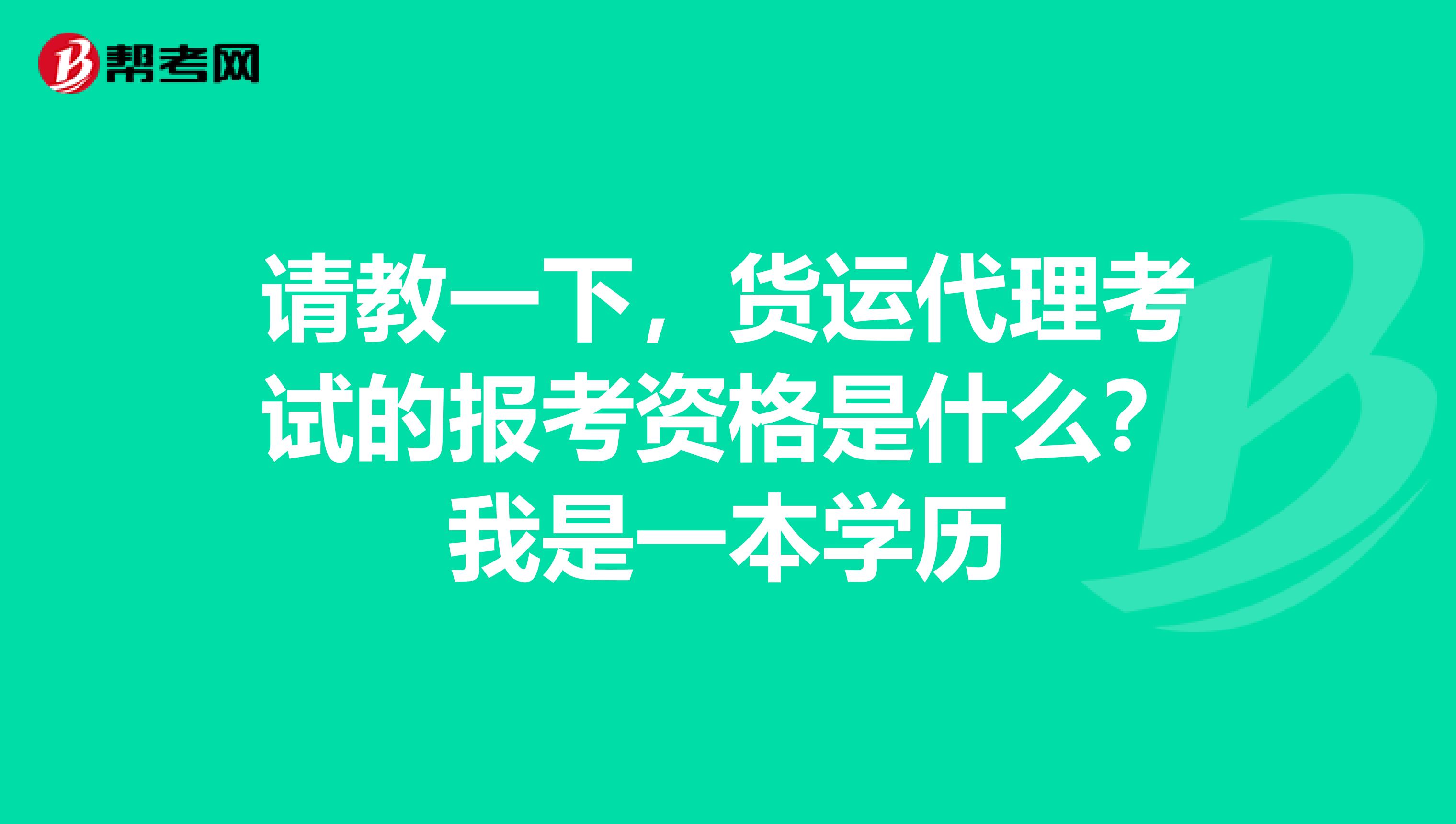请教一下,货运代理考试的报考资格是什么?我是一本学历