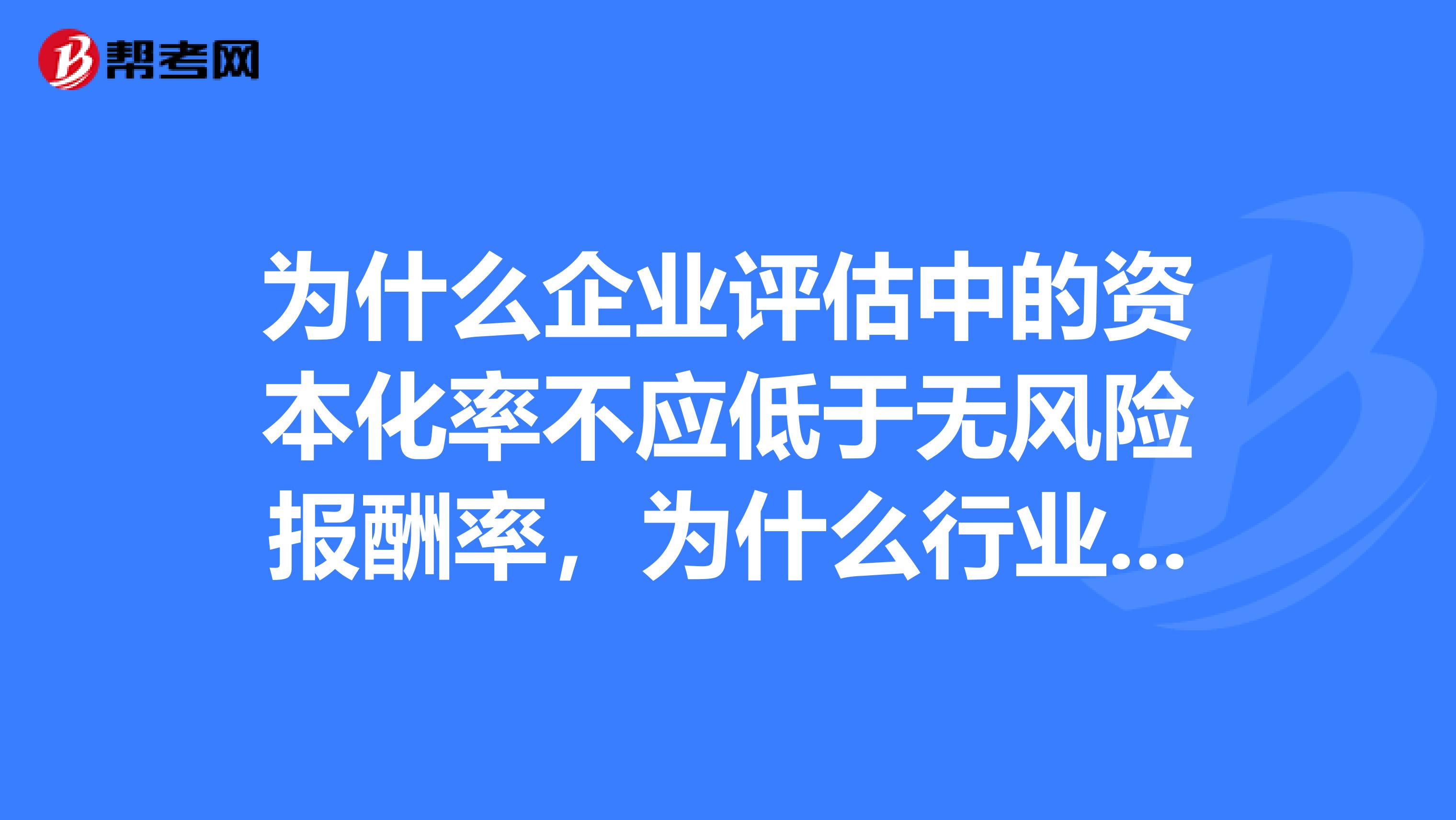为什么企业评估中的资本化率不应低于无风险报酬率,为什么行业基准收益率不能作为企业评估中的折现率