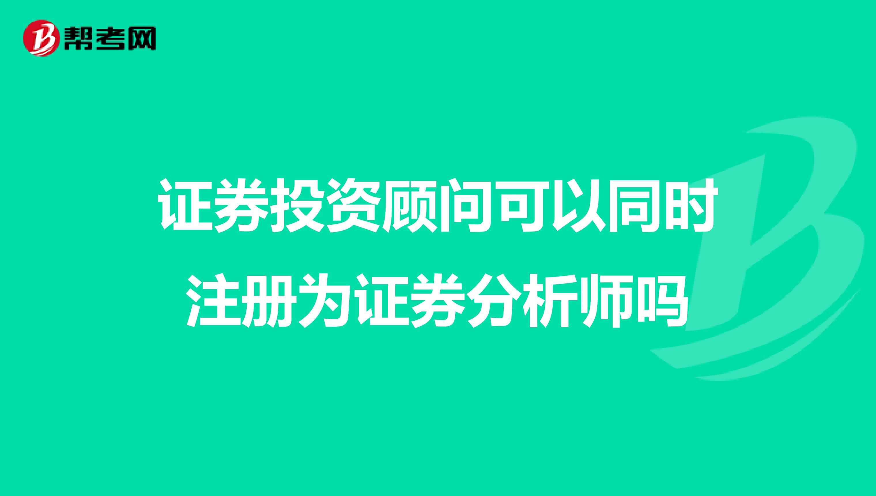 證券投資顧問可以同時注冊為證券分析師嗎