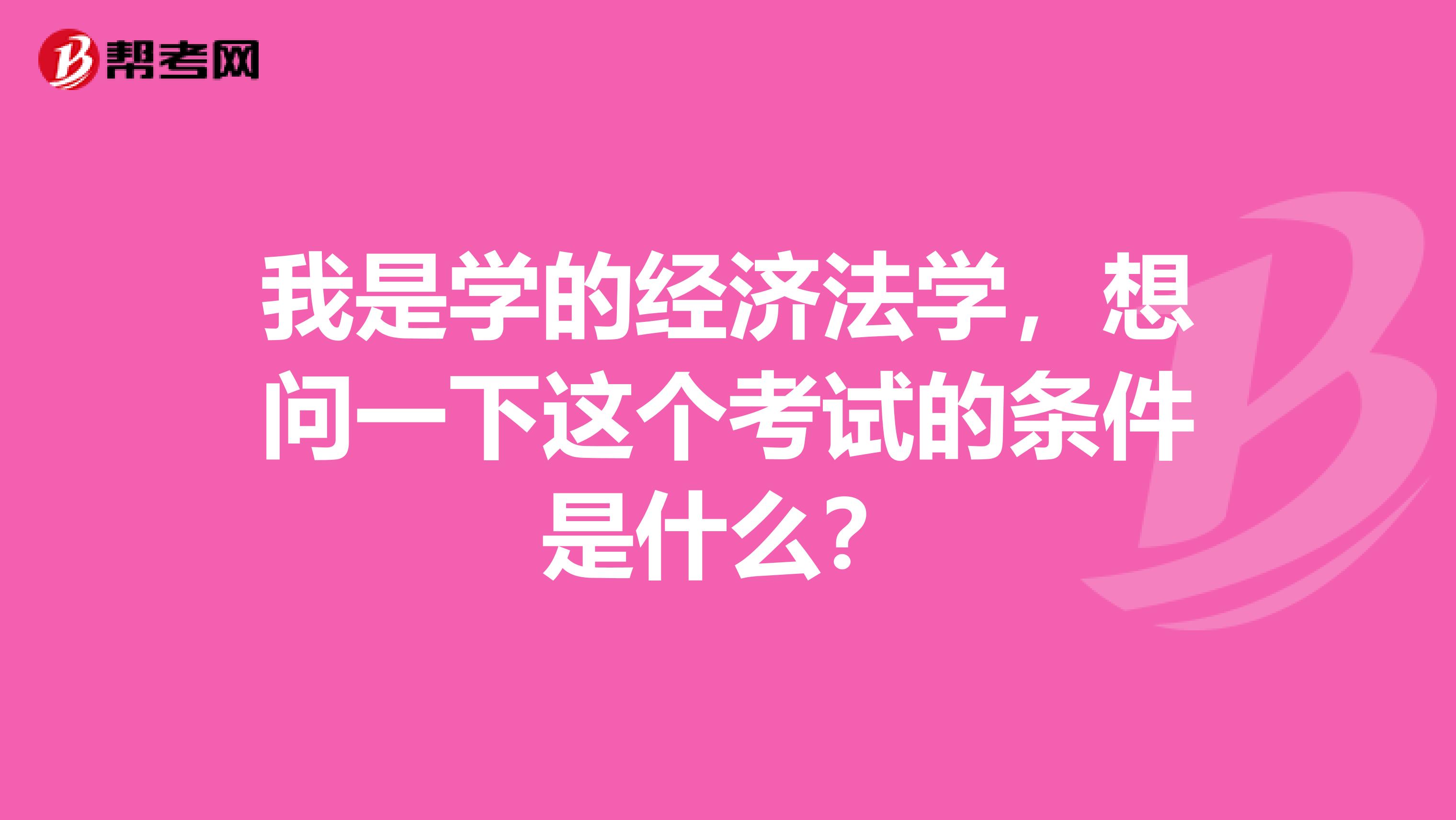 我是学的经济法学,想问一下这个考试的条件是什么?