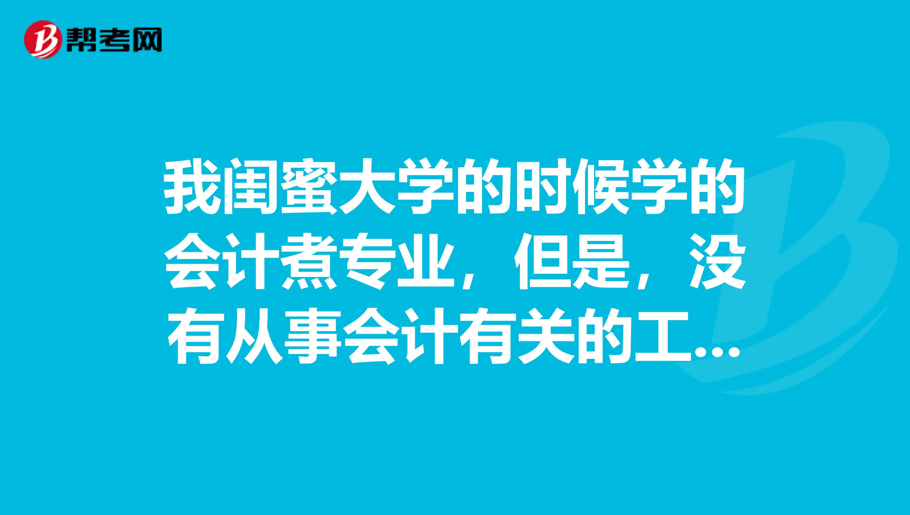 我闺蜜大学的时候学的会计煮专业，但是，没有从事会计有关的工作，想报考美国CPA的考试，想问一下报考条件是什么呢？