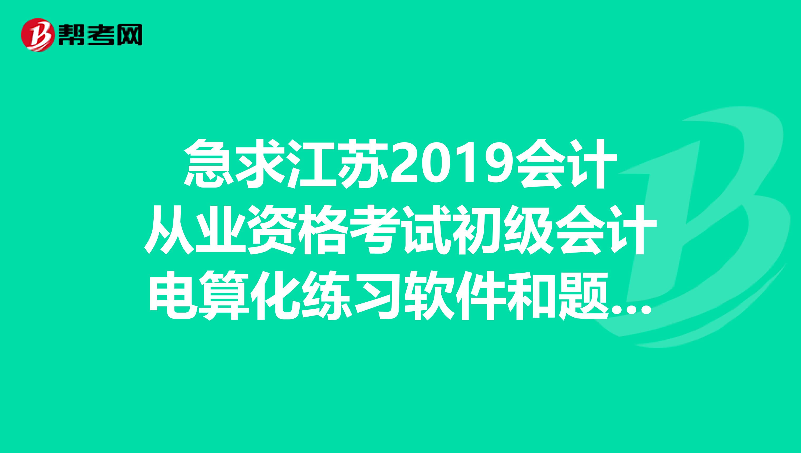 急求江苏2019会计从业资格考试初级会计电算化练习软件和题库,邮箱706881859qq.com。非常感谢