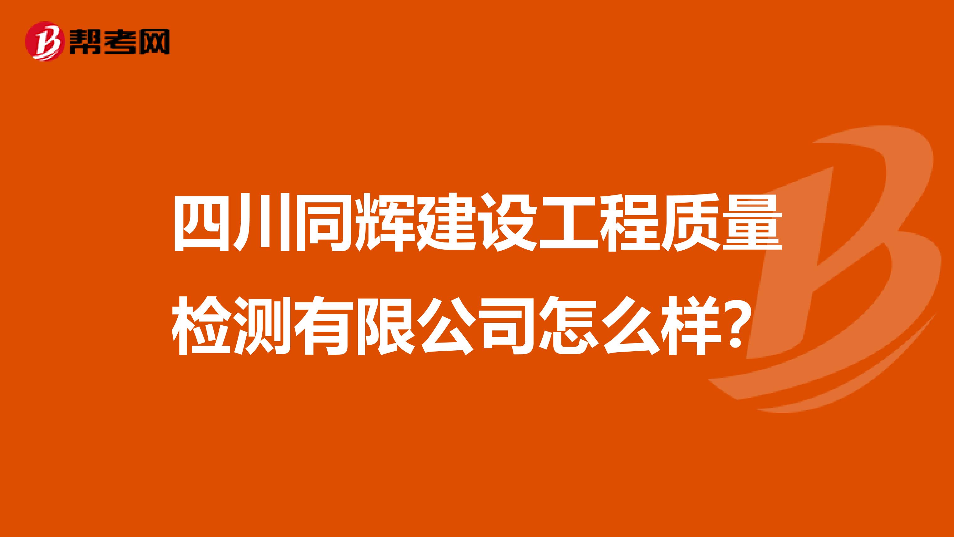 四川同辉建设工程质量检测有限公司怎么样？