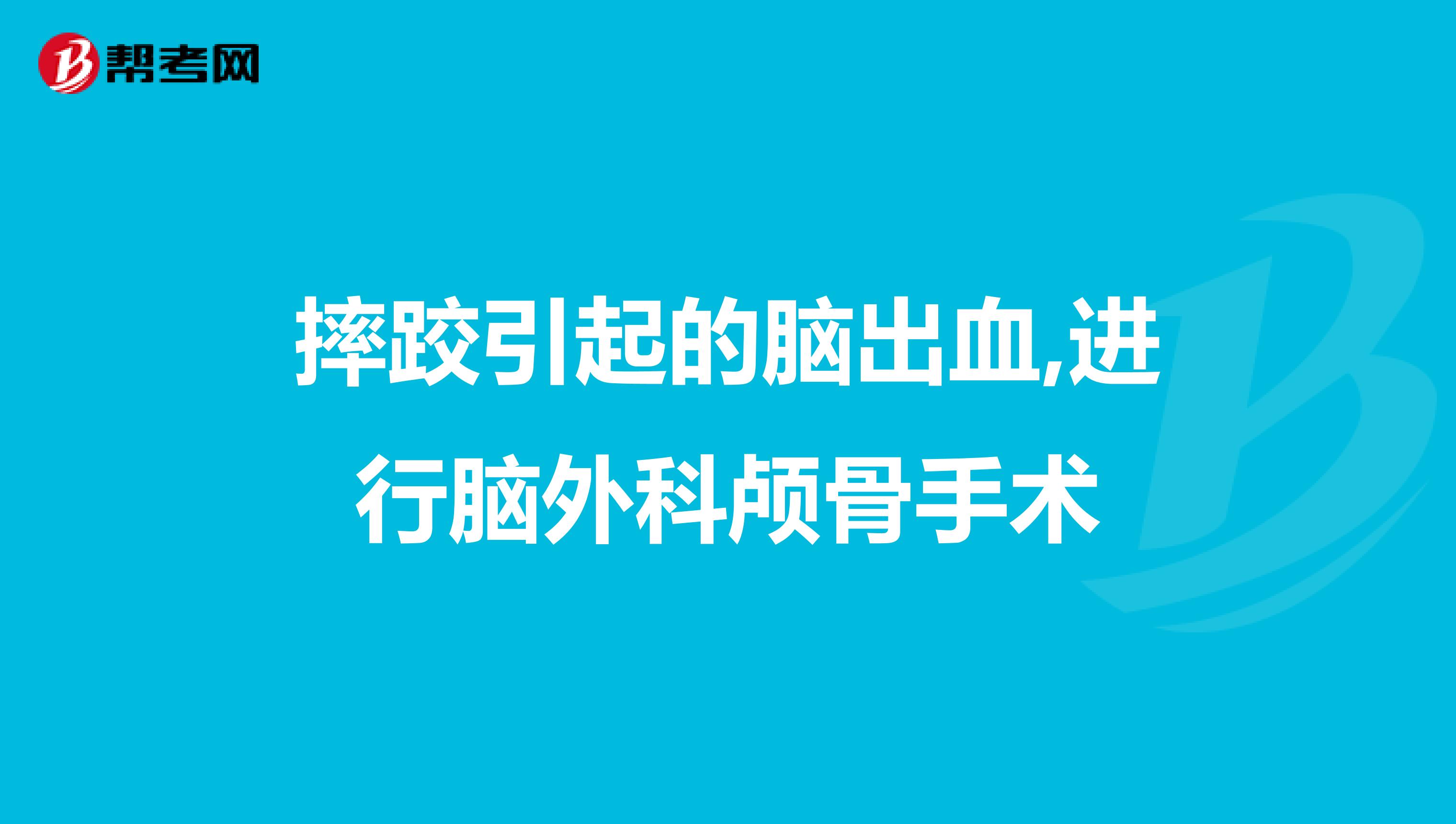 摔跤引起的脑出血,进行脑外科颅骨手术