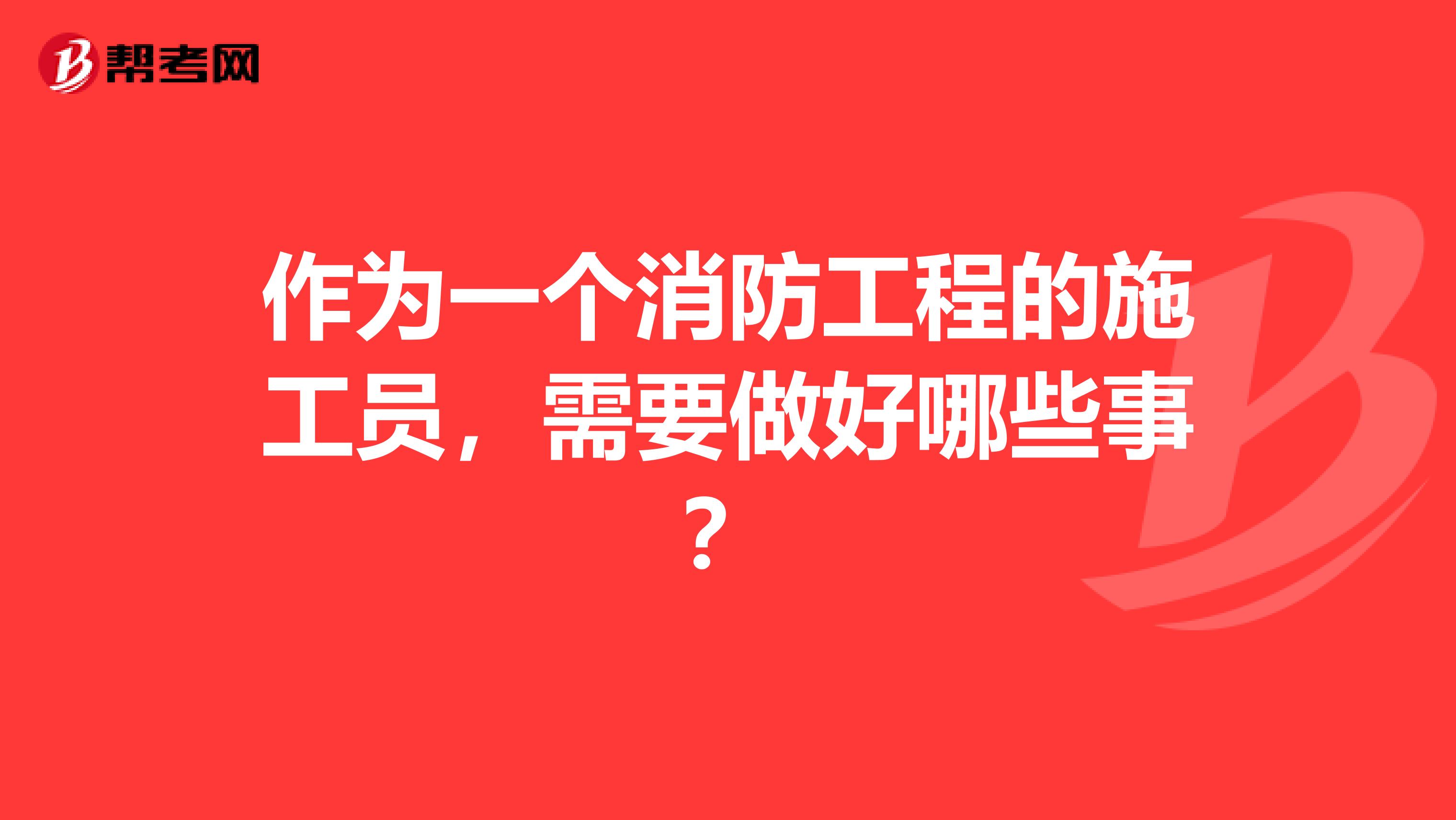 作为一个消防工程的施工员,需要做好哪些事?