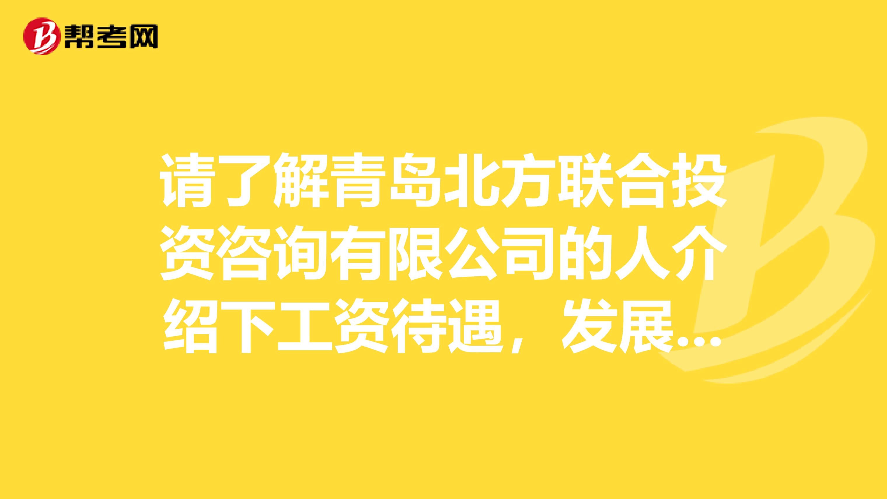 请了解青岛北方联合投资咨询有限公司的人介绍下工资待遇，发展前景呗