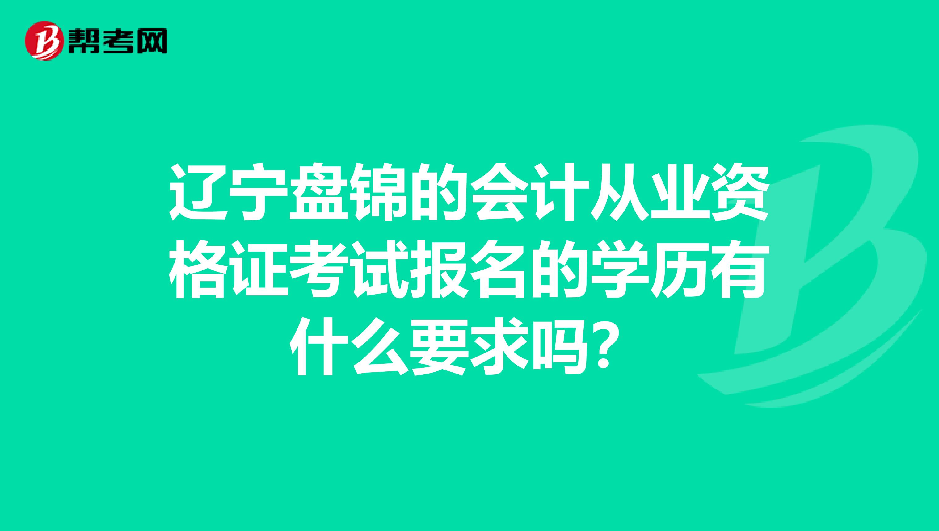辽宁盘锦的会计从业资格证考试报名的学历有什么要求吗？