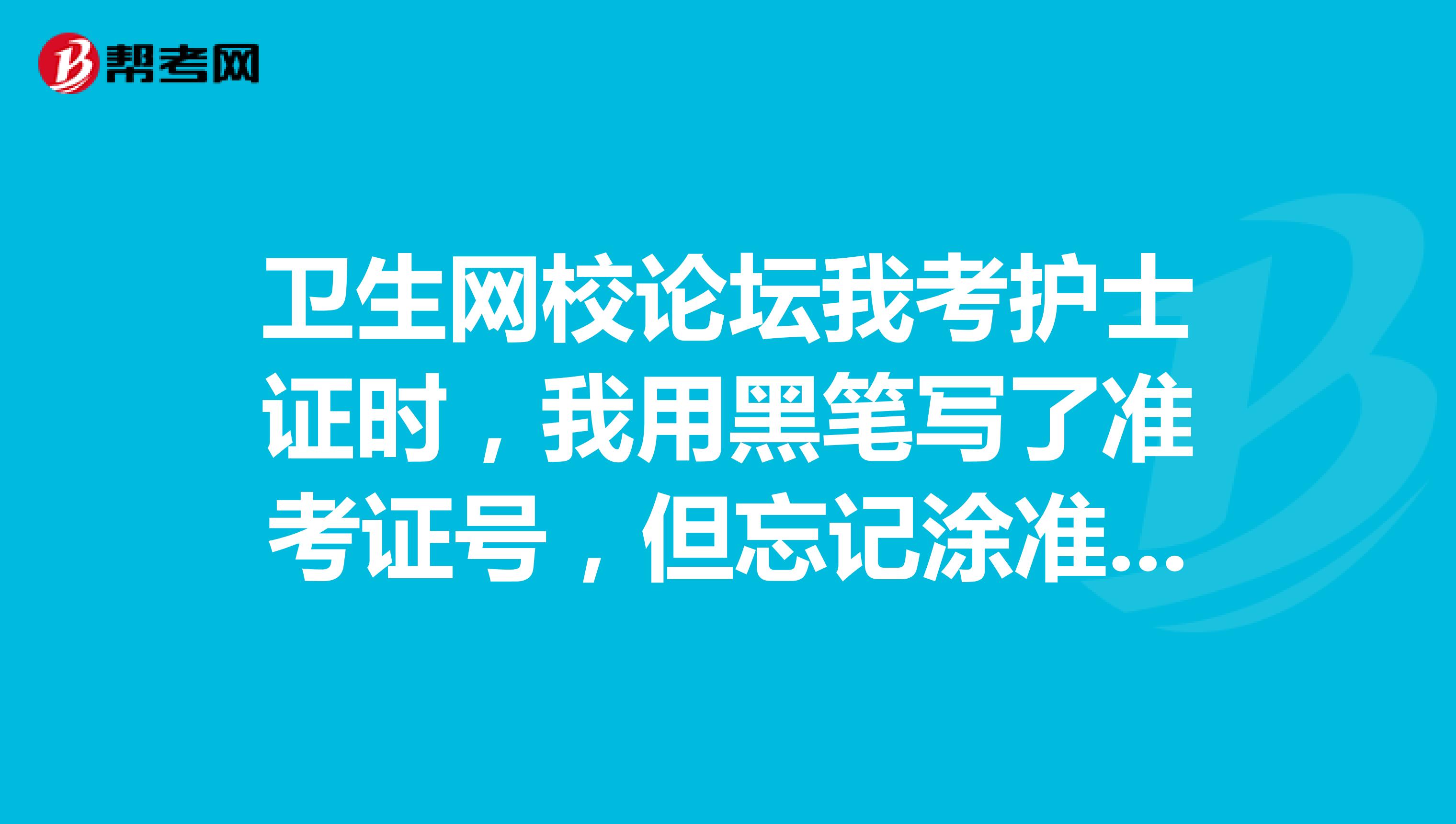 衛生網校論壇我考護士證時，我用黑筆寫了準考證號，但忘記涂準考證號了，會不會影響成績??？