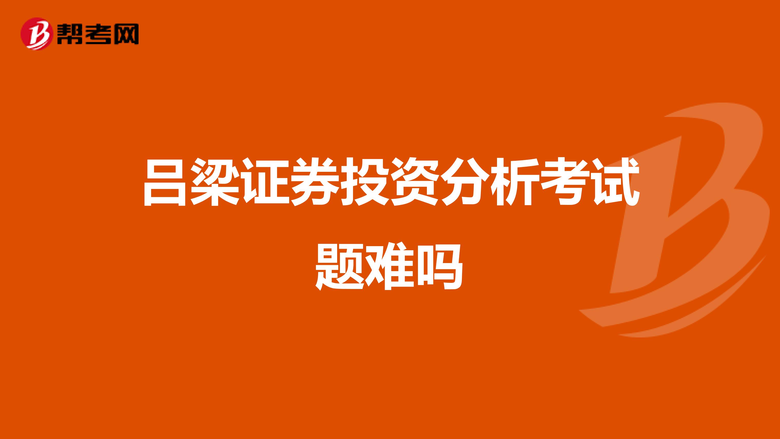吕梁证券投资分析考试题难吗
