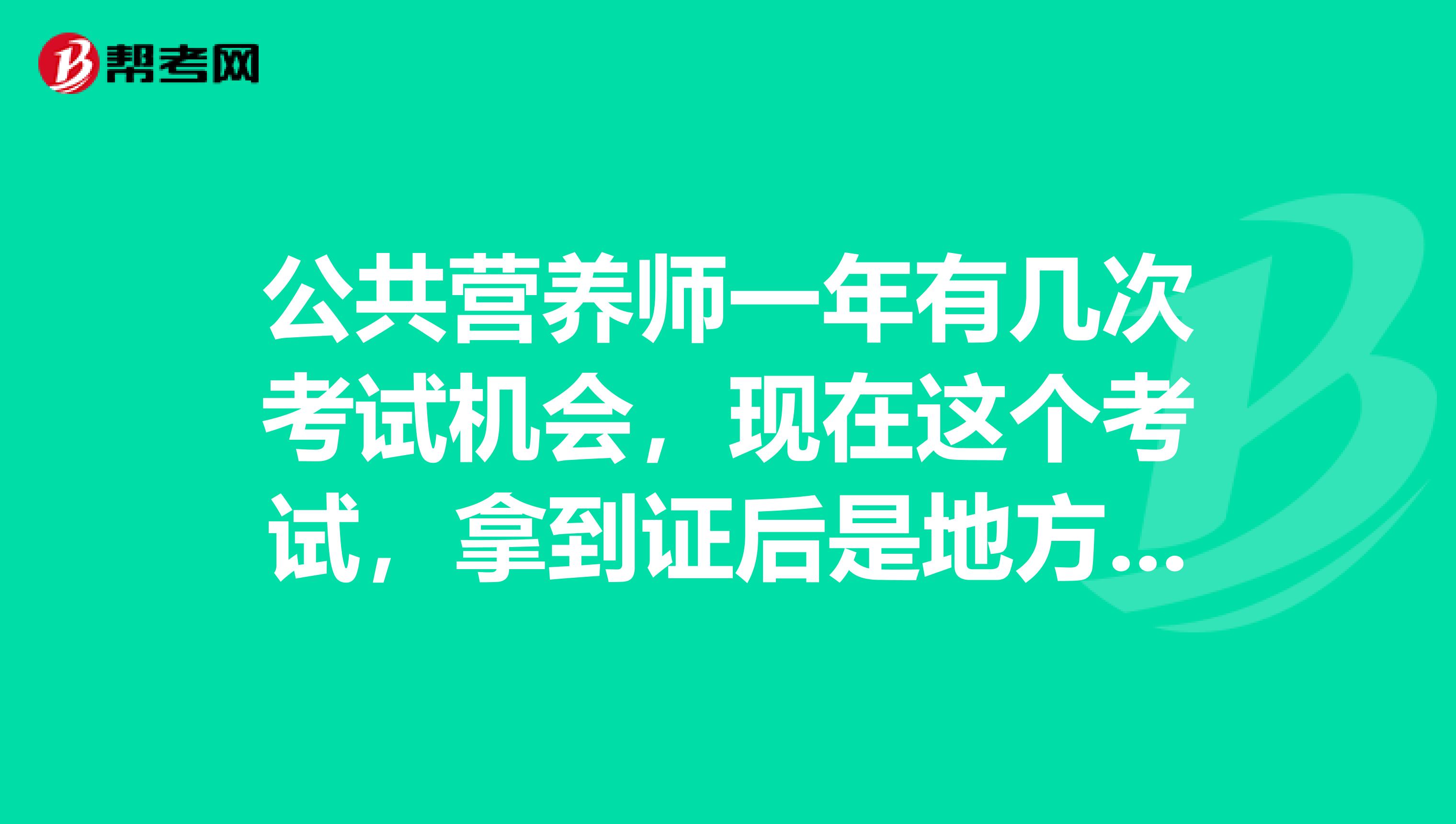 公共营养师一年有几次考试机会,现在这个考试,拿到证后是地方认可的还是全国认可的呢?
