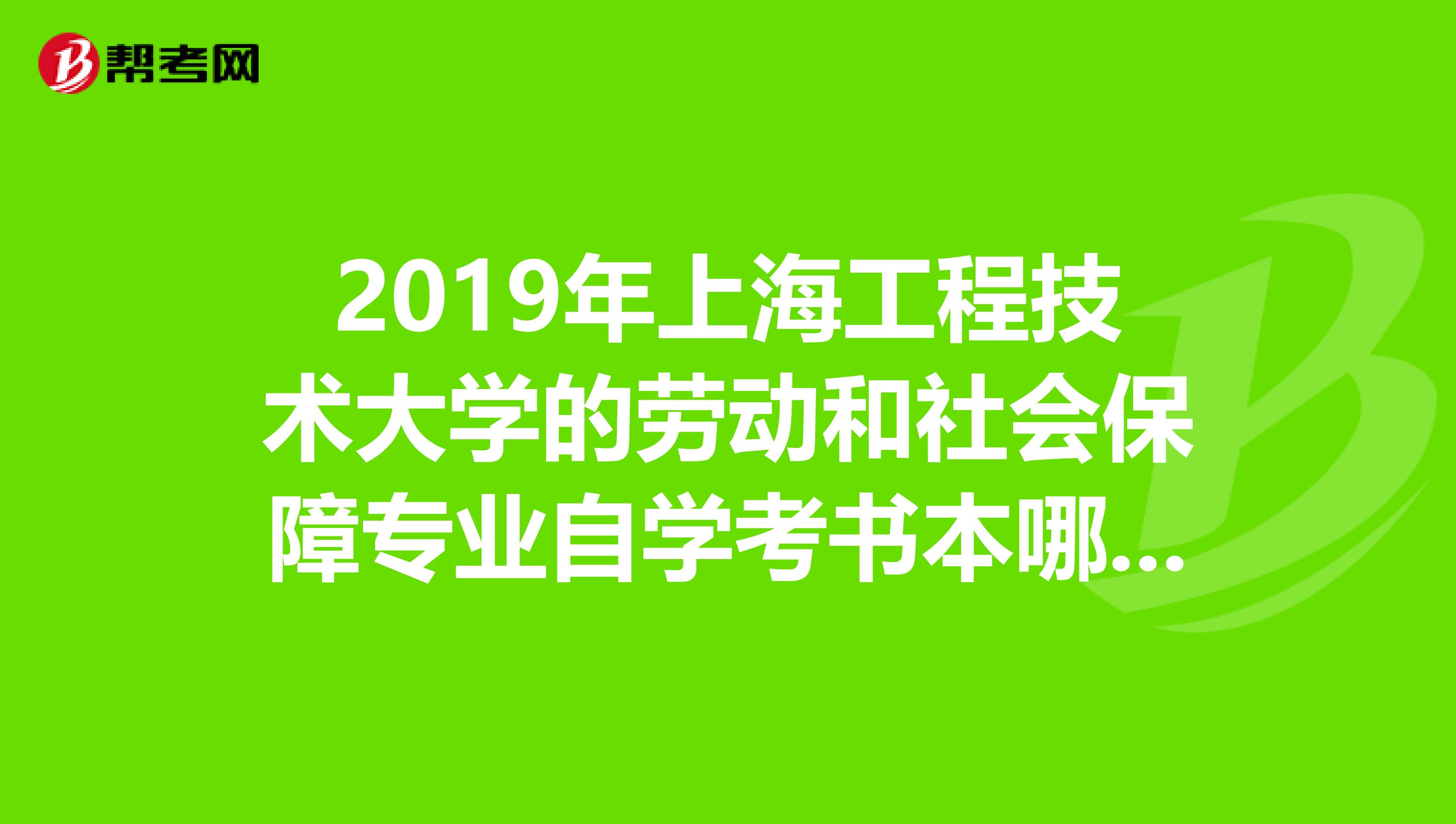2019年上海工程技术大学的劳动和社会保障专业自学考书本哪里买?买什么版本呢?