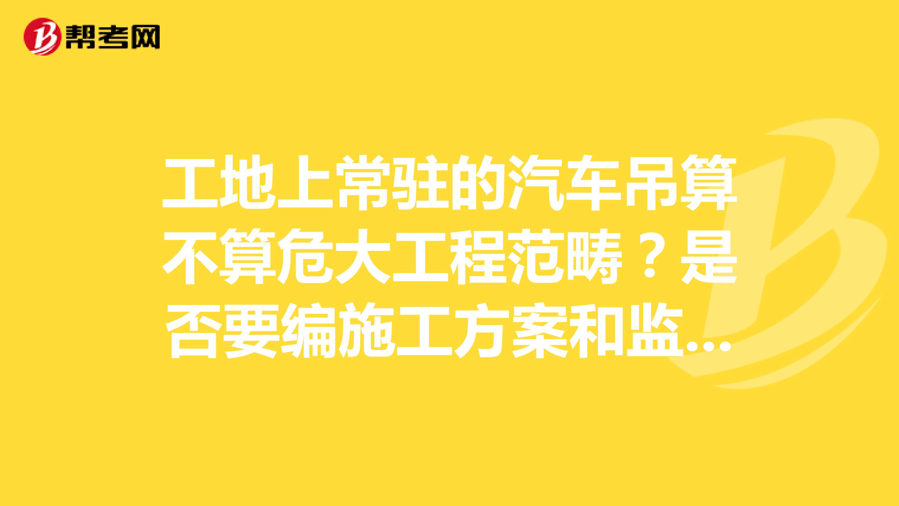 工地上常驻的汽车吊算不算危大工程范畴?是否要编施工方案和监理细则?
