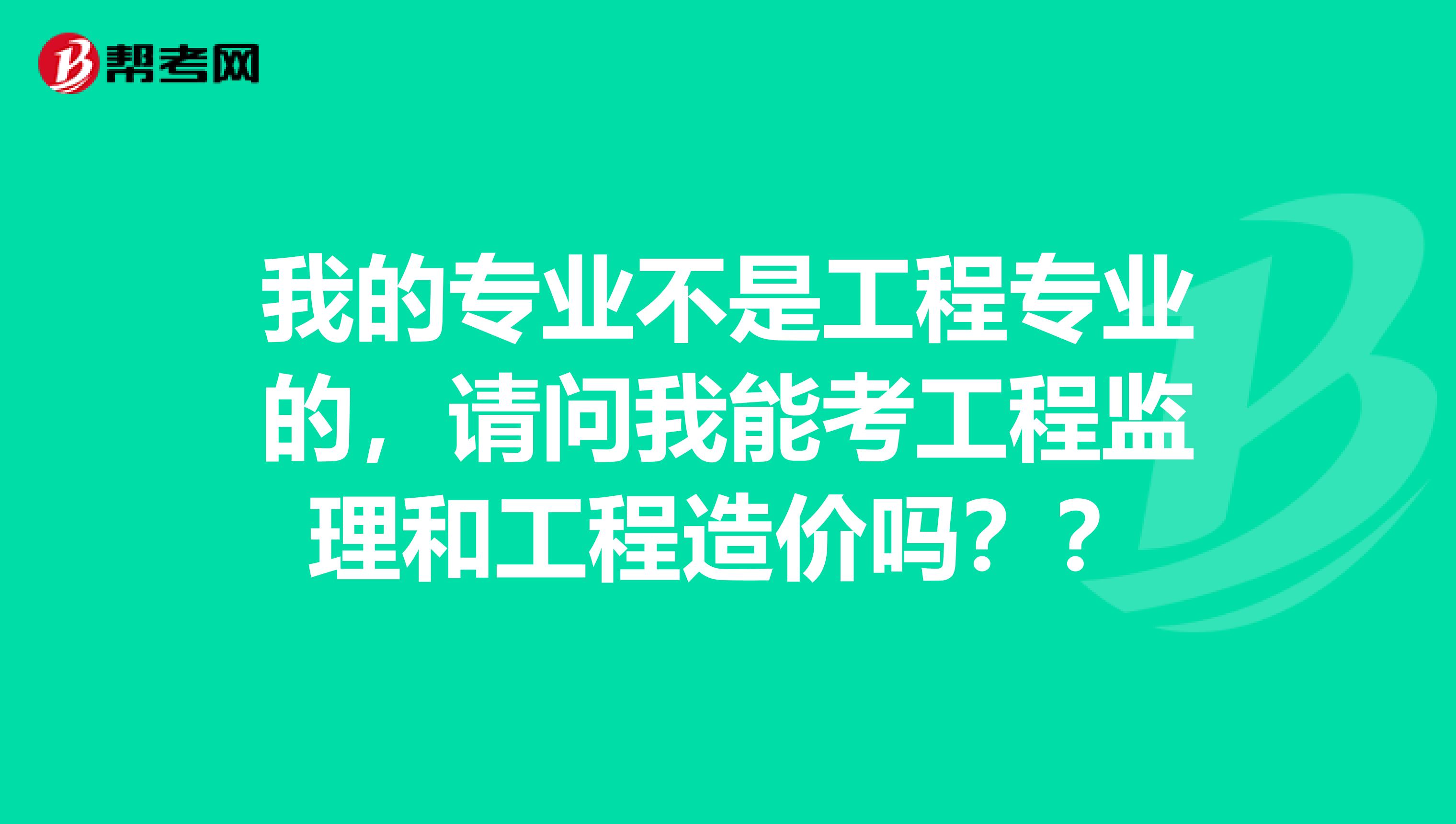 我的专业不是工程专业的，请问我能考工程监理和工程造价吗？？
