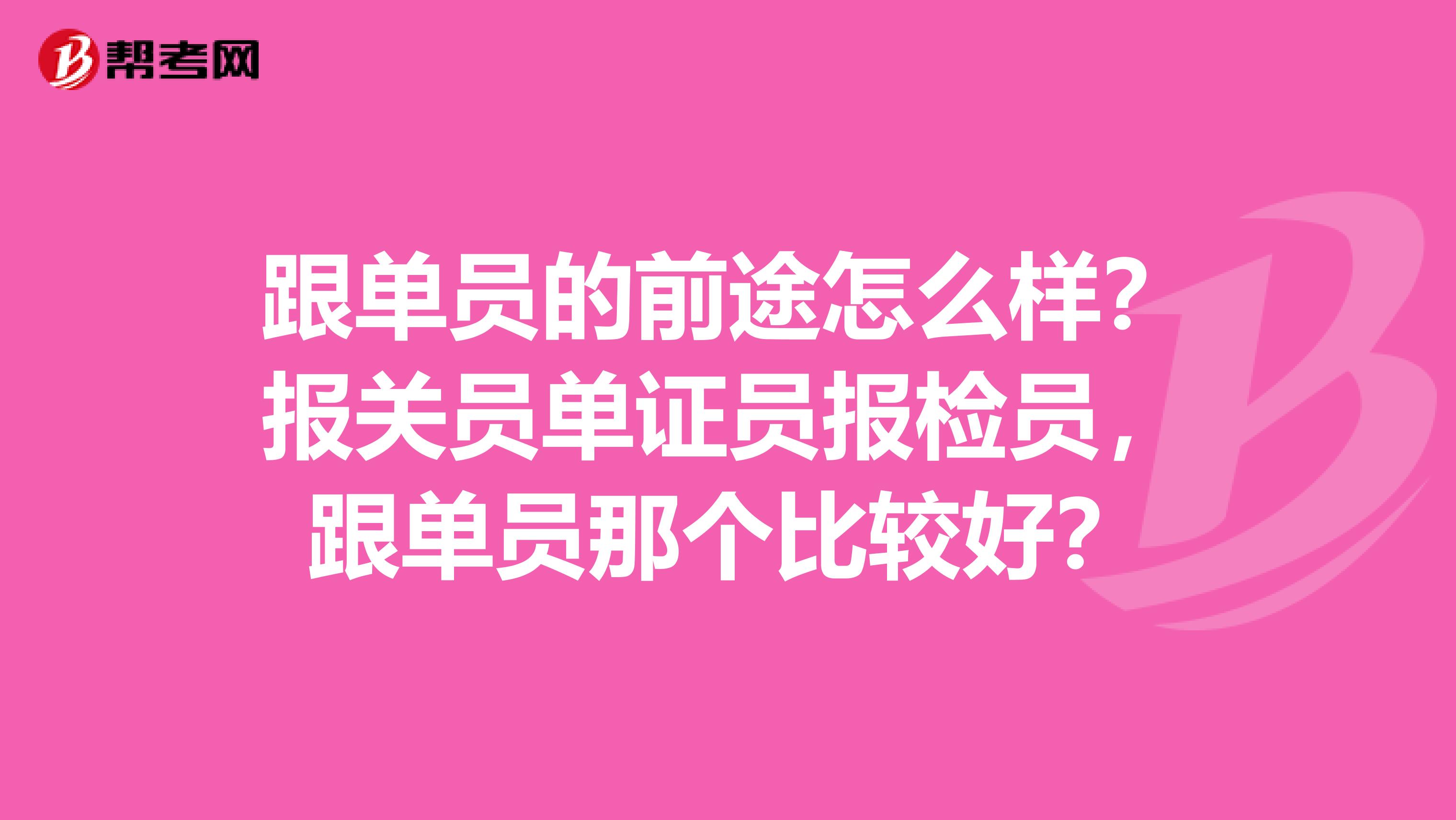 跟单员的前途怎么样？报关员单证员报检员，跟单员那个比较好？