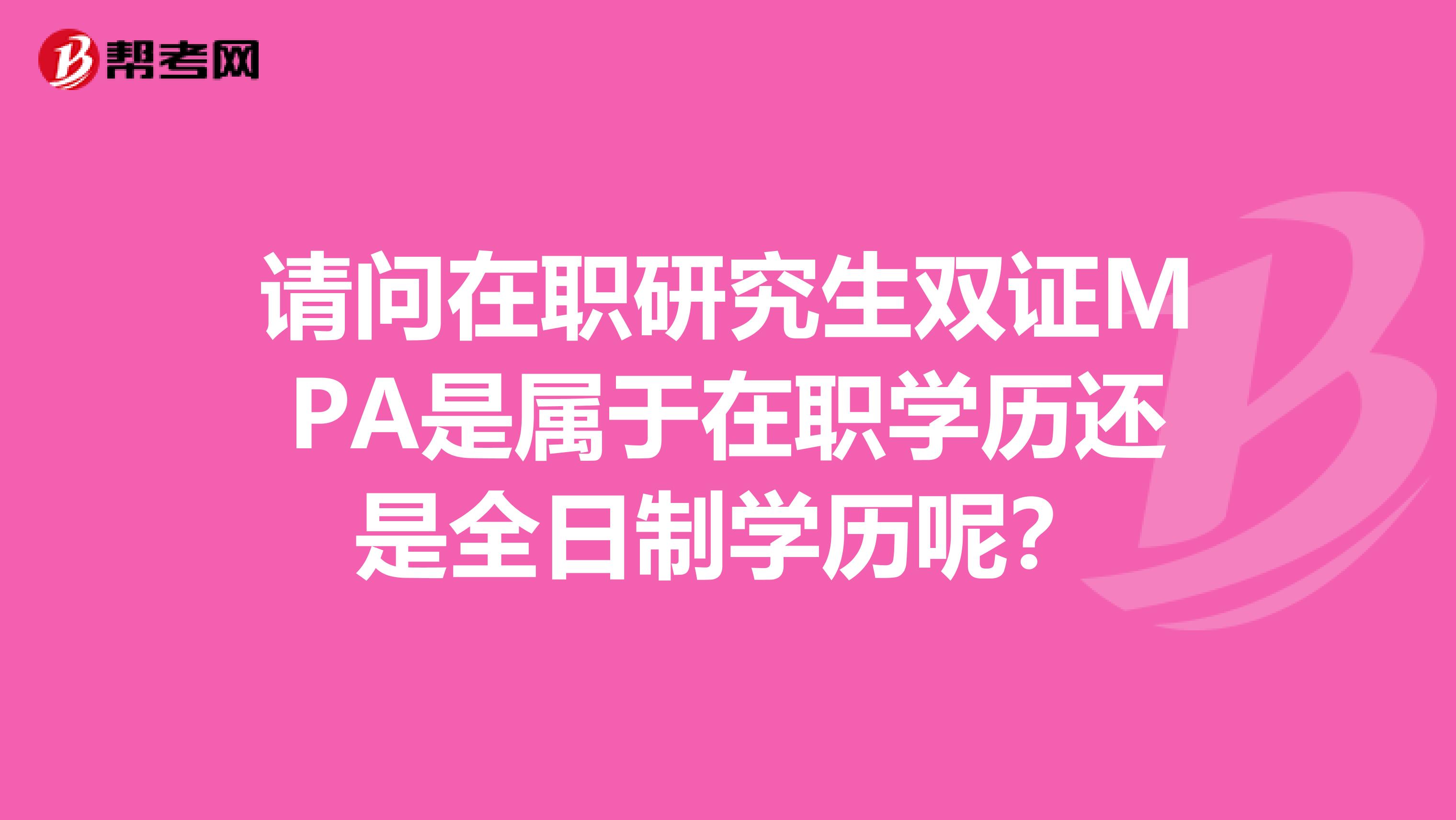 请问在职研究生双证MPA是属于在职学历还是全日制学历呢?