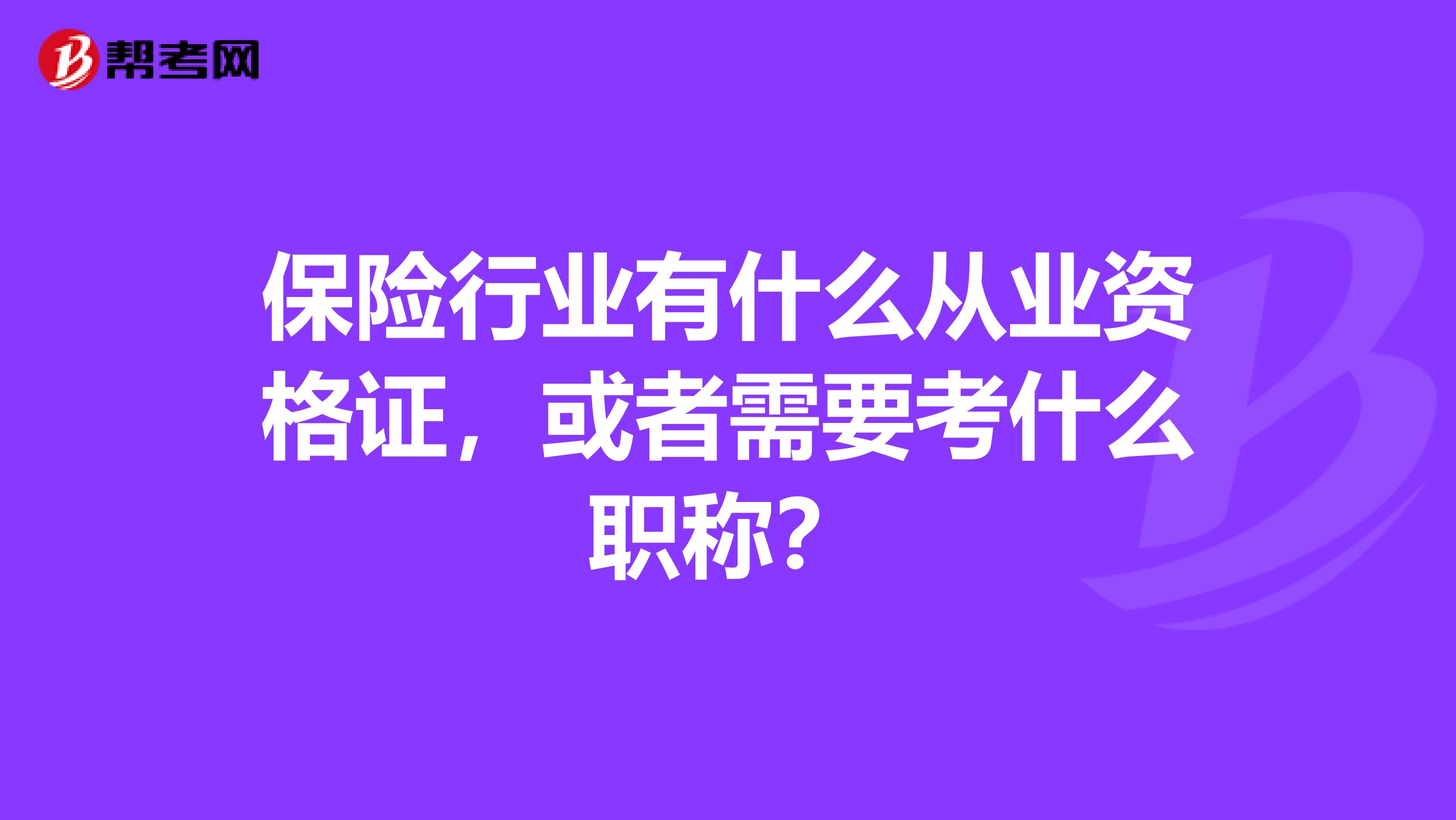 保险行业有什么从业资格证,或者需要考什么职称?