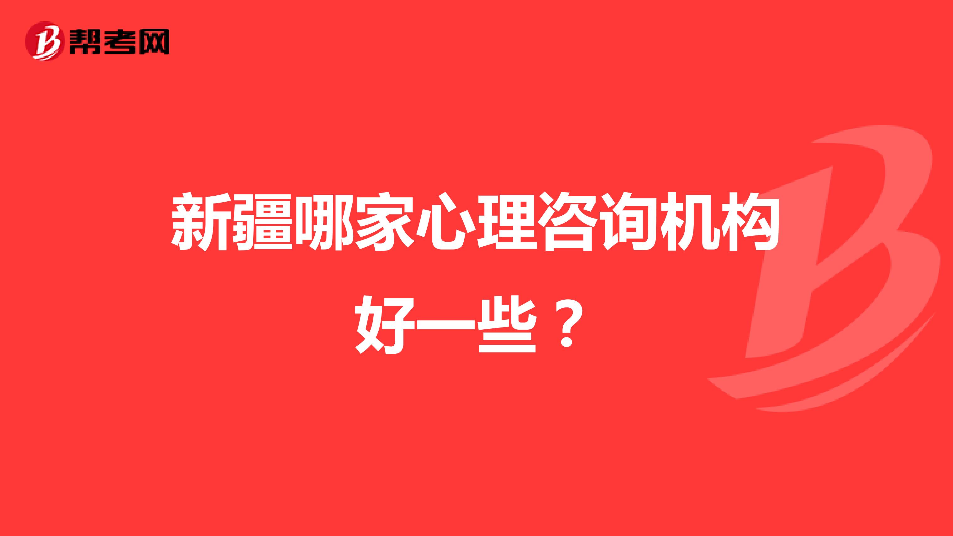新疆哪家心理咨询机构好一些?