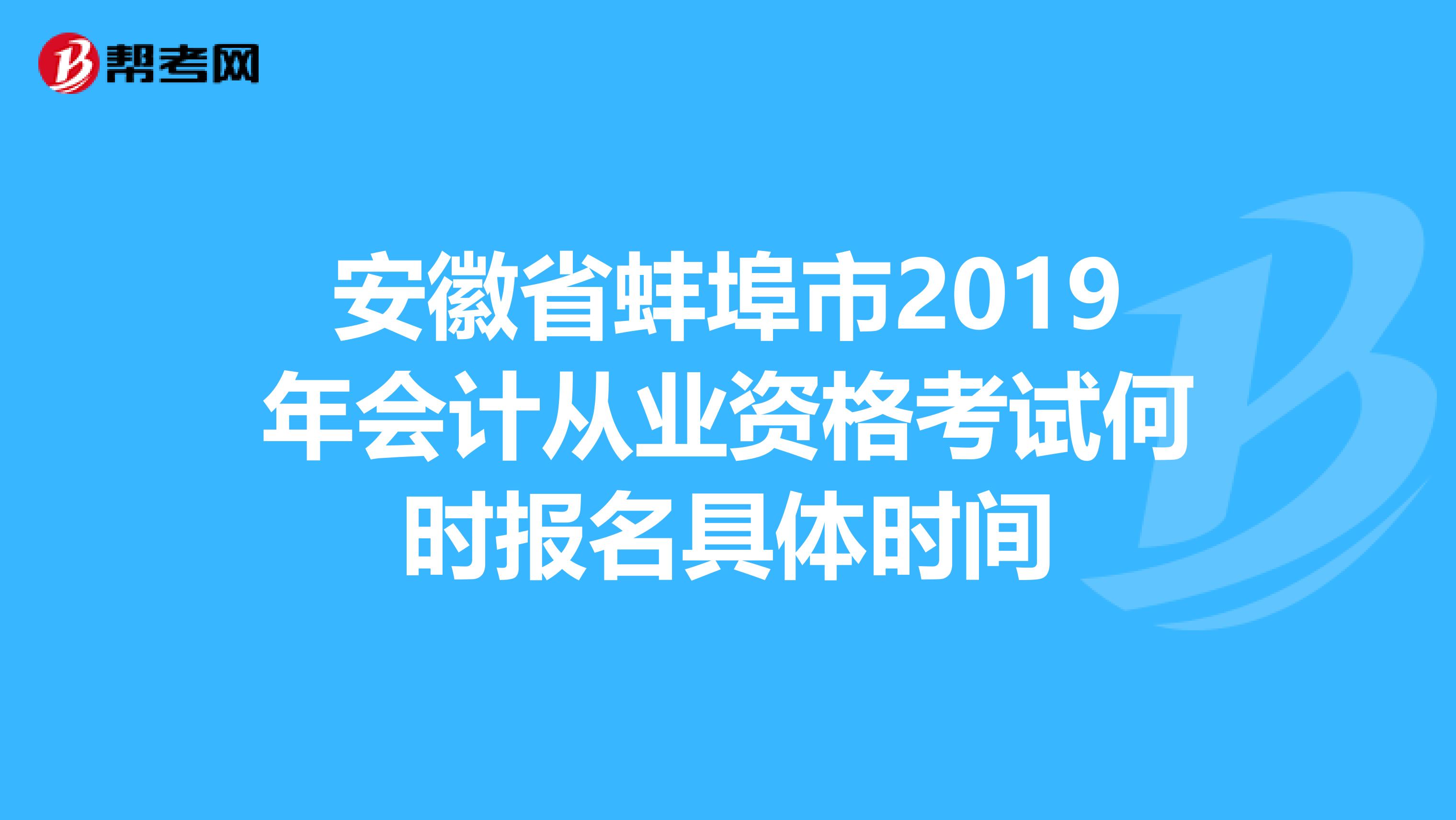 安徽省蚌埠市2019年會(huì)計(jì)從業(yè)資格考試何時(shí)報(bào)名具體時(shí)間